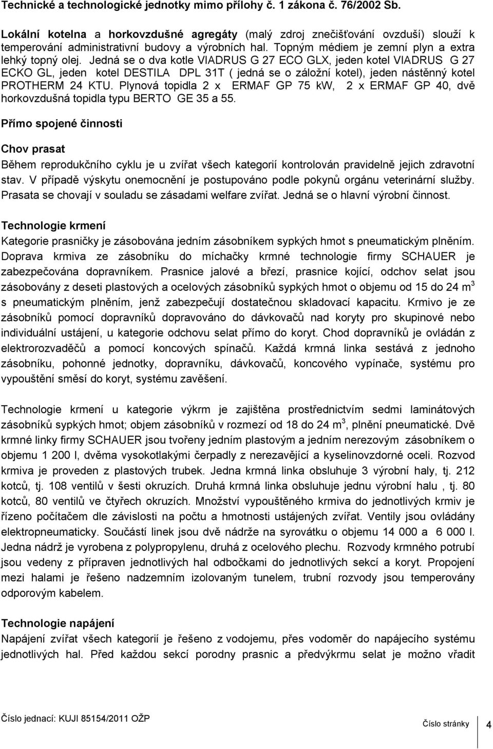 Jedná se o dva kotle VIADRUS G 27 ECO GLX, jeden kotel VIADRUS G 27 ECKO GL, jeden kotel DESTILA DPL 31T ( jedná se o záložní kotel), jeden nástěnný kotel PROTHERM 24 KTU.