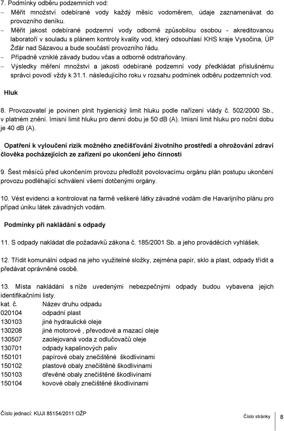 součástí provozního řádu. Případně vzniklé závady budou včas a odborně odstraňovány. Výsledky měření množství a jakosti odebírané podzemní vody předkládat příslušnému správci povodí vždy k 31.