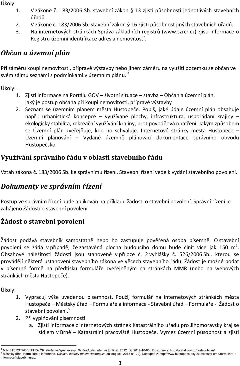 Občan a územní plán Při záměru koupi nemovitosti, přípravě výstavby nebo jiném záměru na využití pozemku se občan ve svém zájmu seznámí s podmínkami v územním plánu. 4 1.