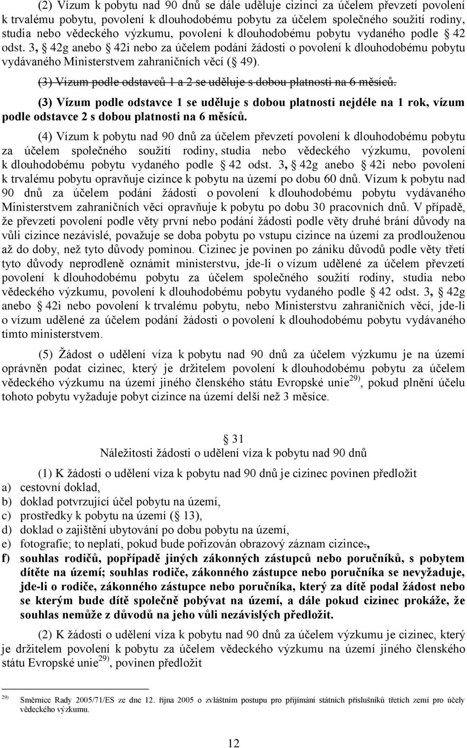 (3) Vízum podle odstavců 1 a 2 se uděluje s dobou platnosti na 6 měsíců. (3) Vízum podle odstavce 1 se uděluje s dobou platnosti nejdéle na 1 rok, vízum podle odstavce 2 s dobou platnosti na 6 měsíců.