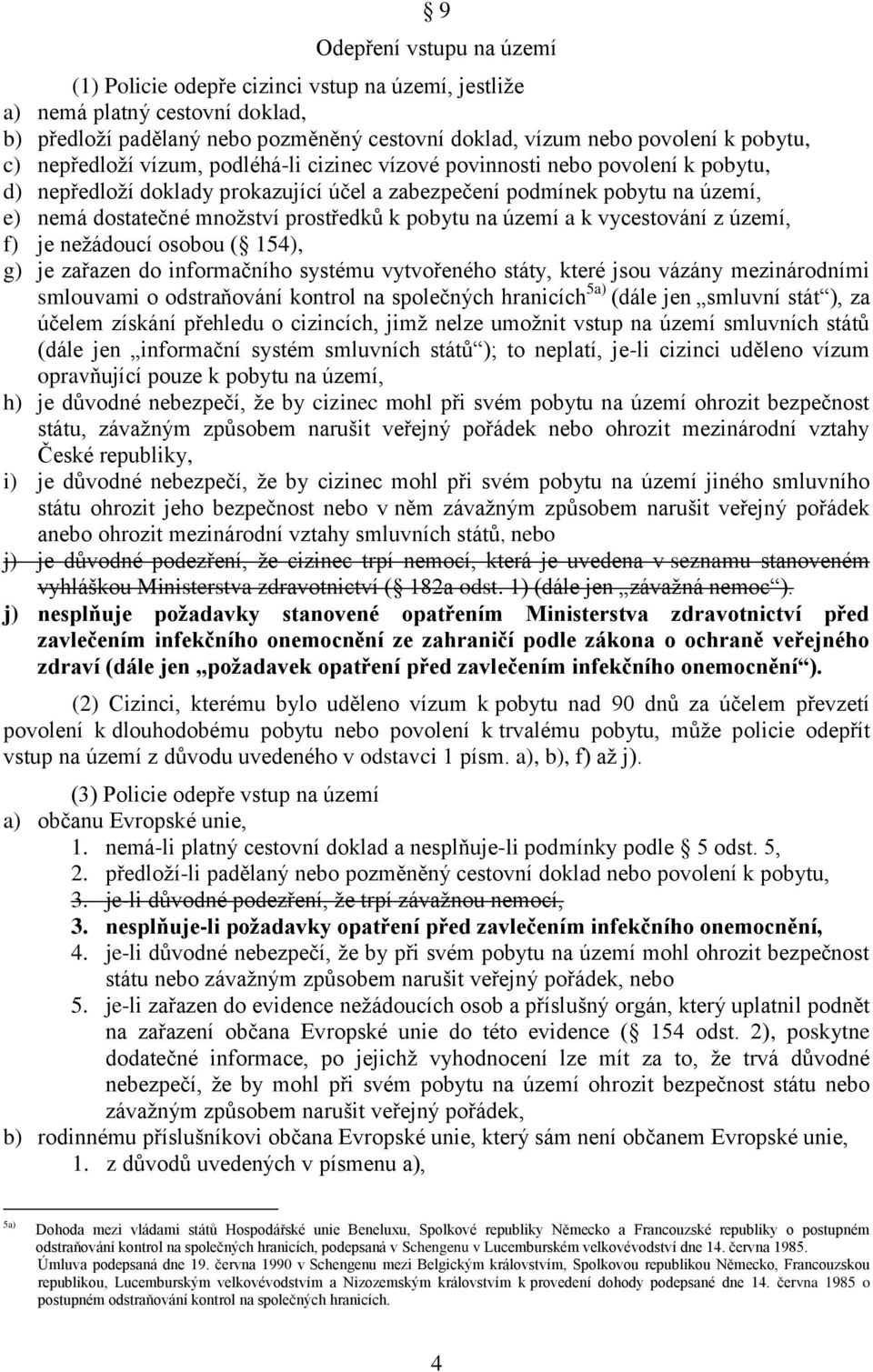 pobytu na území a k vycestování z území, f) je nežádoucí osobou ( 154), g) je zařazen do informačního systému vytvořeného státy, které jsou vázány mezinárodními smlouvami o odstraňování kontrol na