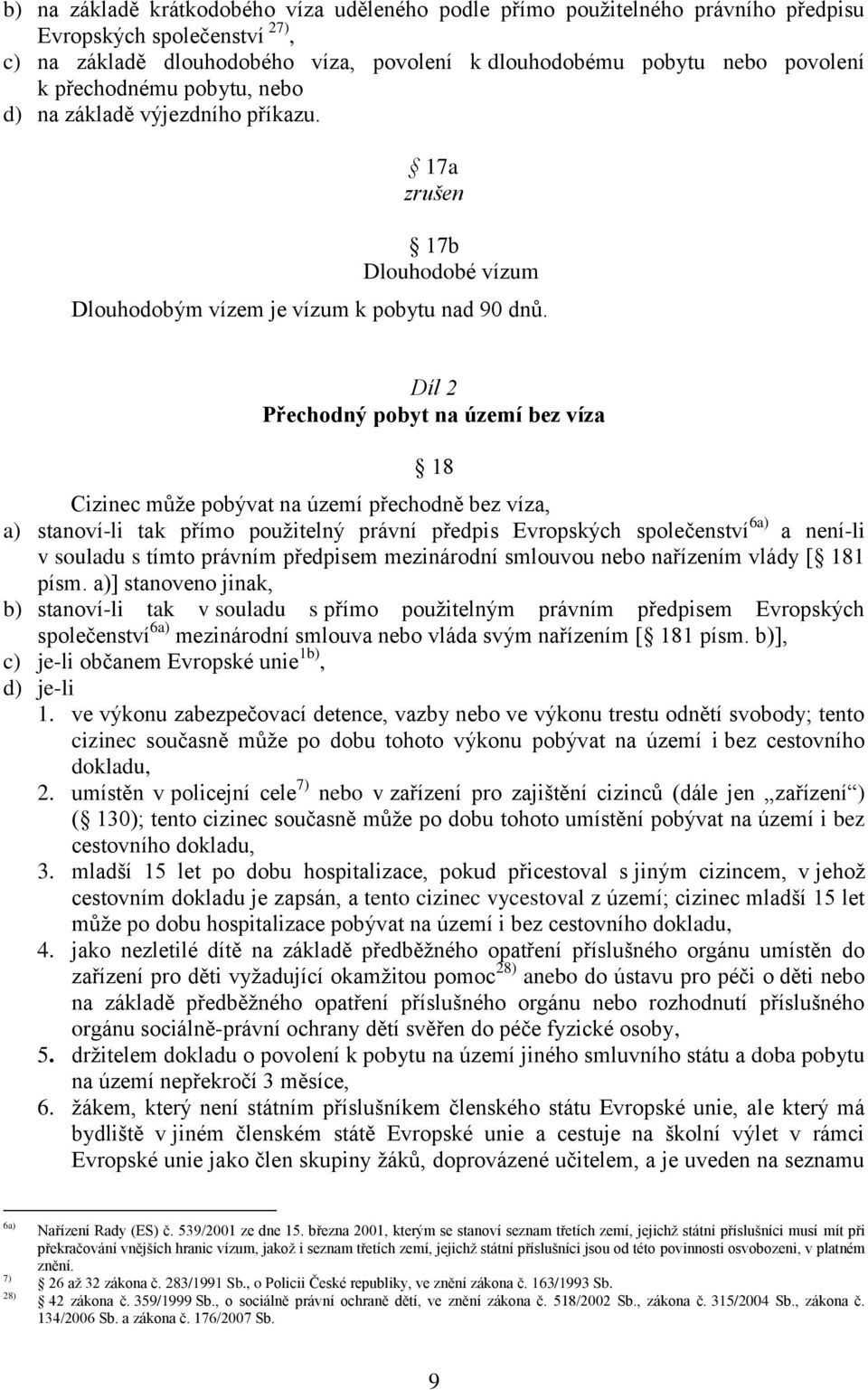 Díl 2 Přechodný pobyt na území bez víza 18 Cizinec může pobývat na území přechodně bez víza, a) stanoví-li tak přímo použitelný právní předpis Evropských společenství 6a) a není-li v souladu s tímto