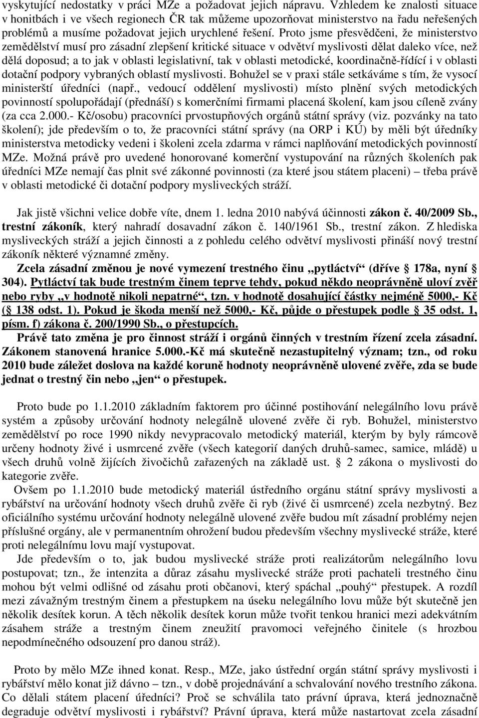 Proto jsme přesvědčeni, že ministerstvo zemědělství musí pro zásadní zlepšení kritické situace v odvětví myslivosti dělat daleko více, než dělá doposud; a to jak v oblasti legislativní, tak v oblasti