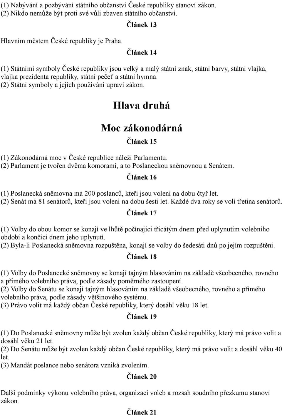 (2) Státní symboly a jejich používání upraví zákon. Hlava druhá Moc zákonodárná Článek 15 (1) Zákonodárná moc v České republice náleží Parlamentu.