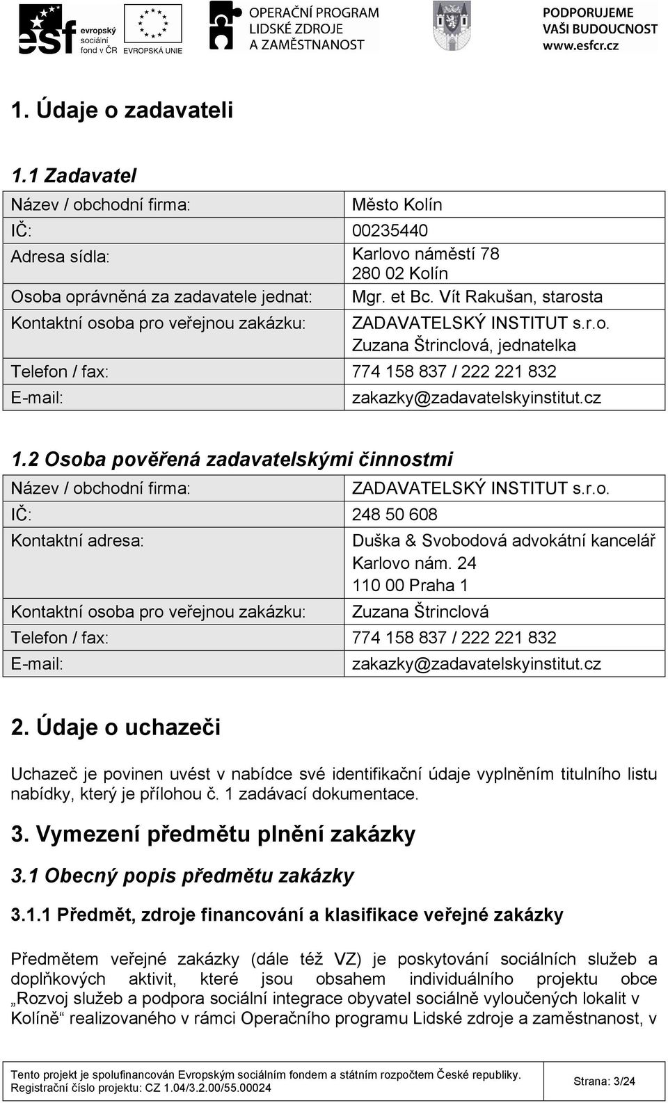 cz 1.2 Osoba pověřená zadavatelskými činnostmi Název / obchodní firma: IČ: 248 50 608 Kontaktní adresa: Kontaktní osoba pro veřejnou zakázku: ZADAVATELSKÝ INSTITUT s.r.o. Duška & Svobodová advokátní kancelář Karlovo nám.