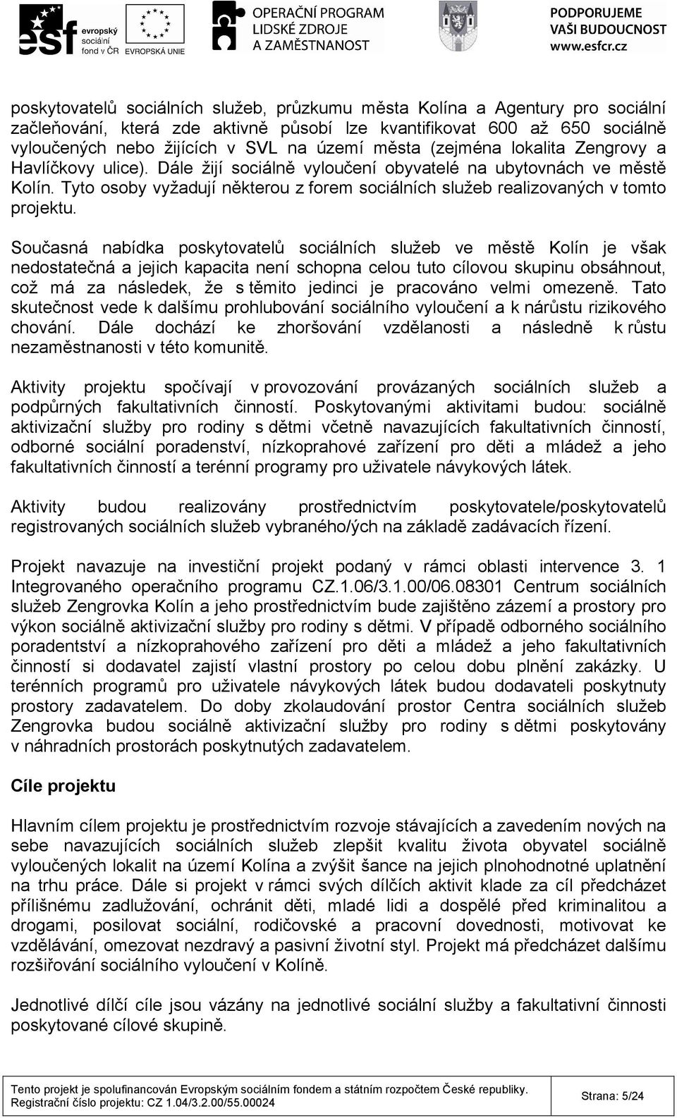 Tyto osoby vyžadují některou z forem sociálních služeb realizovaných v tomto projektu.