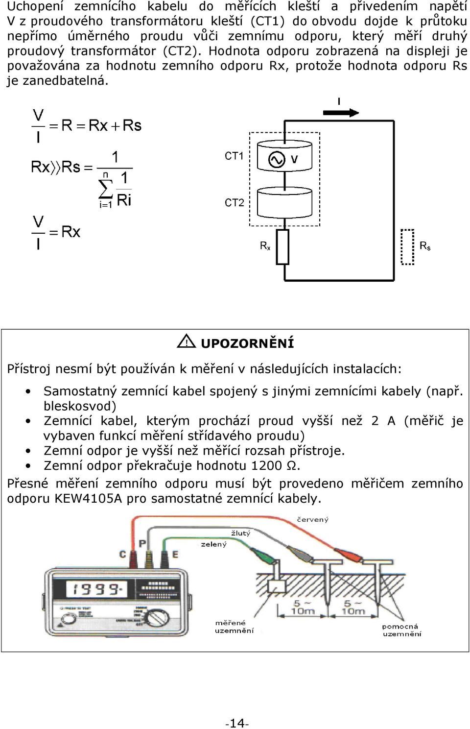 UPOZORNĚNÍ Přístroj nesmí být používán k měření v následujících instalacích: Samostatný zemnící kabel spojený s jinými zemnícími kabely (např.