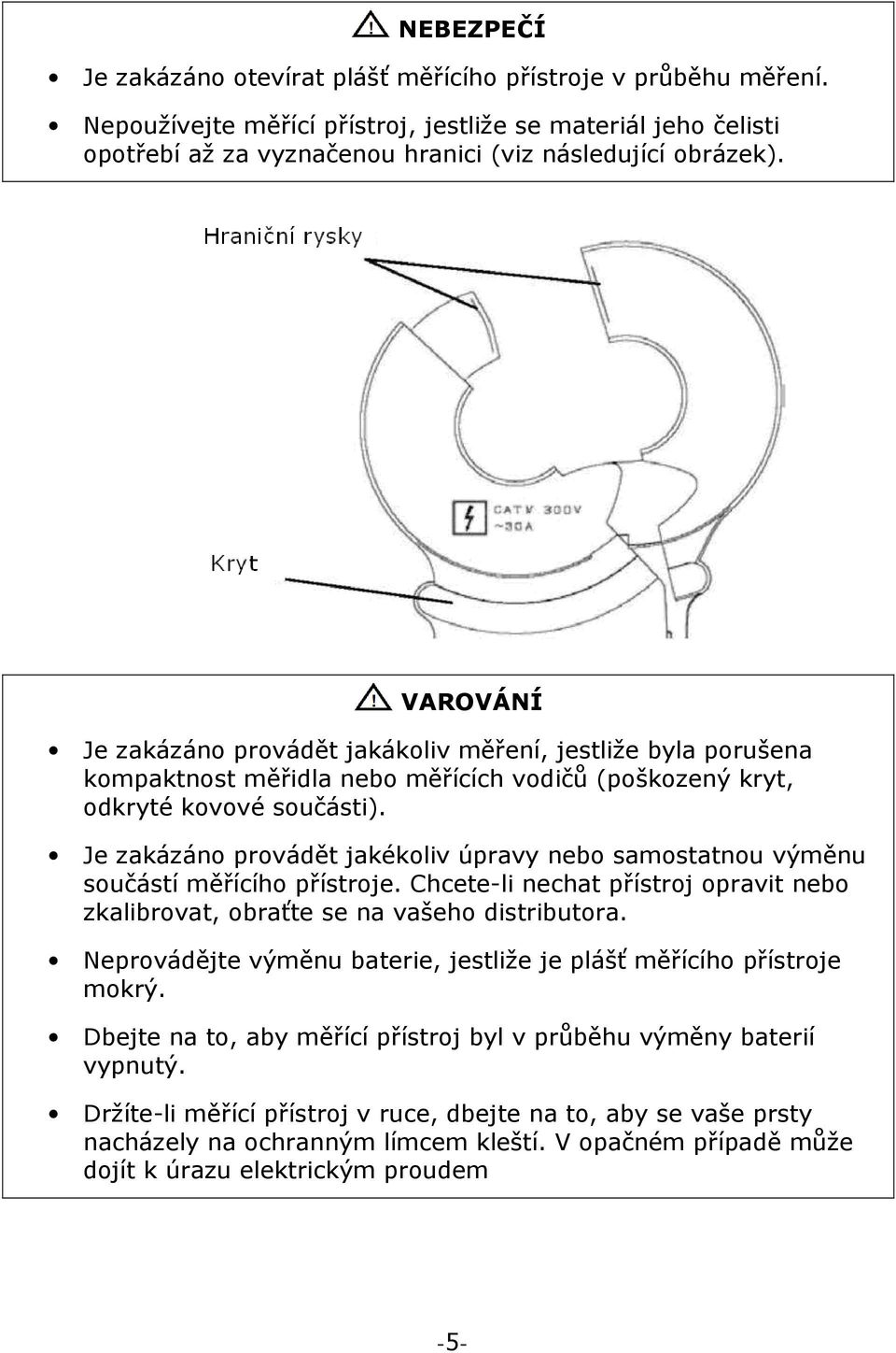 Je zakázáno provádět jakékoliv úpravy nebo samostatnou výměnu součástí měřícího přístroje. Chcete-li nechat přístroj opravit nebo zkalibrovat, obraťte se na vašeho distributora.