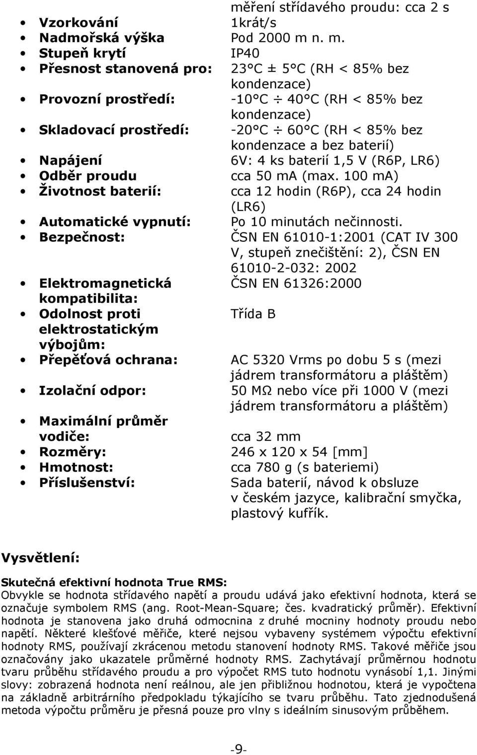 2000 m n. m. IP40 23 C ± 5 C (RH < 85% bez kondenzace) -10 C 40 C (RH < 85% bez kondenzace) -20 C 60 C (RH < 85% bez kondenzace a bez baterií) 6V: 4 ks baterií 1,5 V (R6P, LR6) cca 50 ma (max.