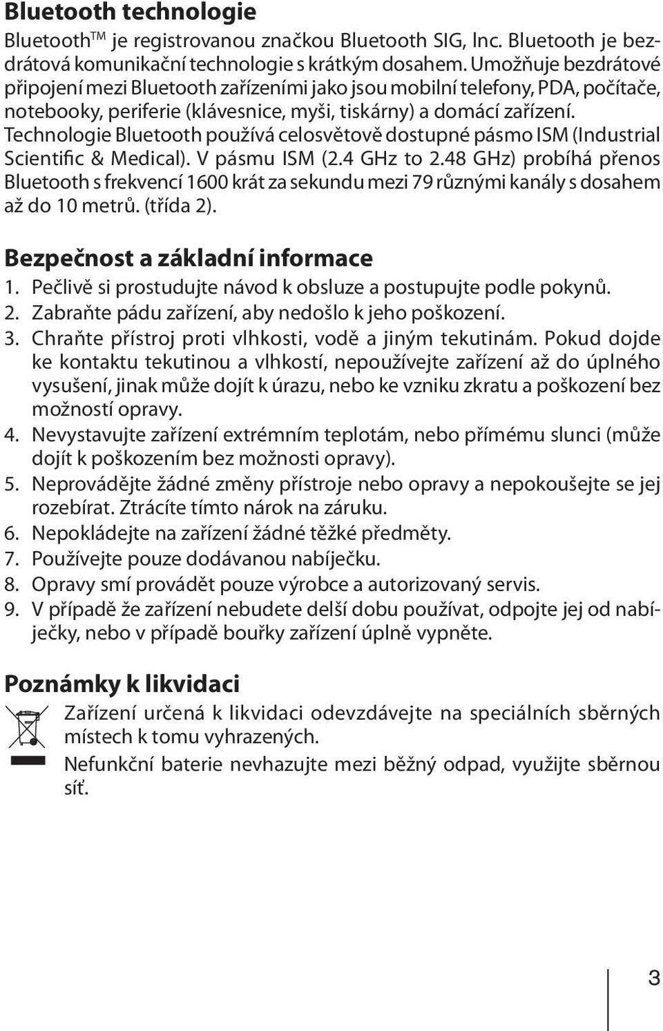 Technologie Bluetooth používá celosvětově dostupné pásmo ISM (Industrial Scientific & Medical). V pásmu ISM (2.4 GHz to 2.