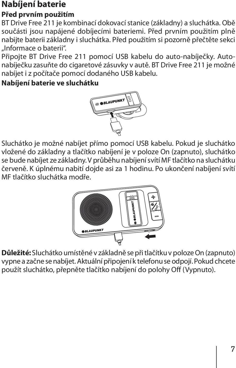 Autonabíječku zasuňte do cigaretové zásuvky v autě. BT Drive Free 211 je možné nabíjet i z počítače pomocí dodaného USB kabelu.