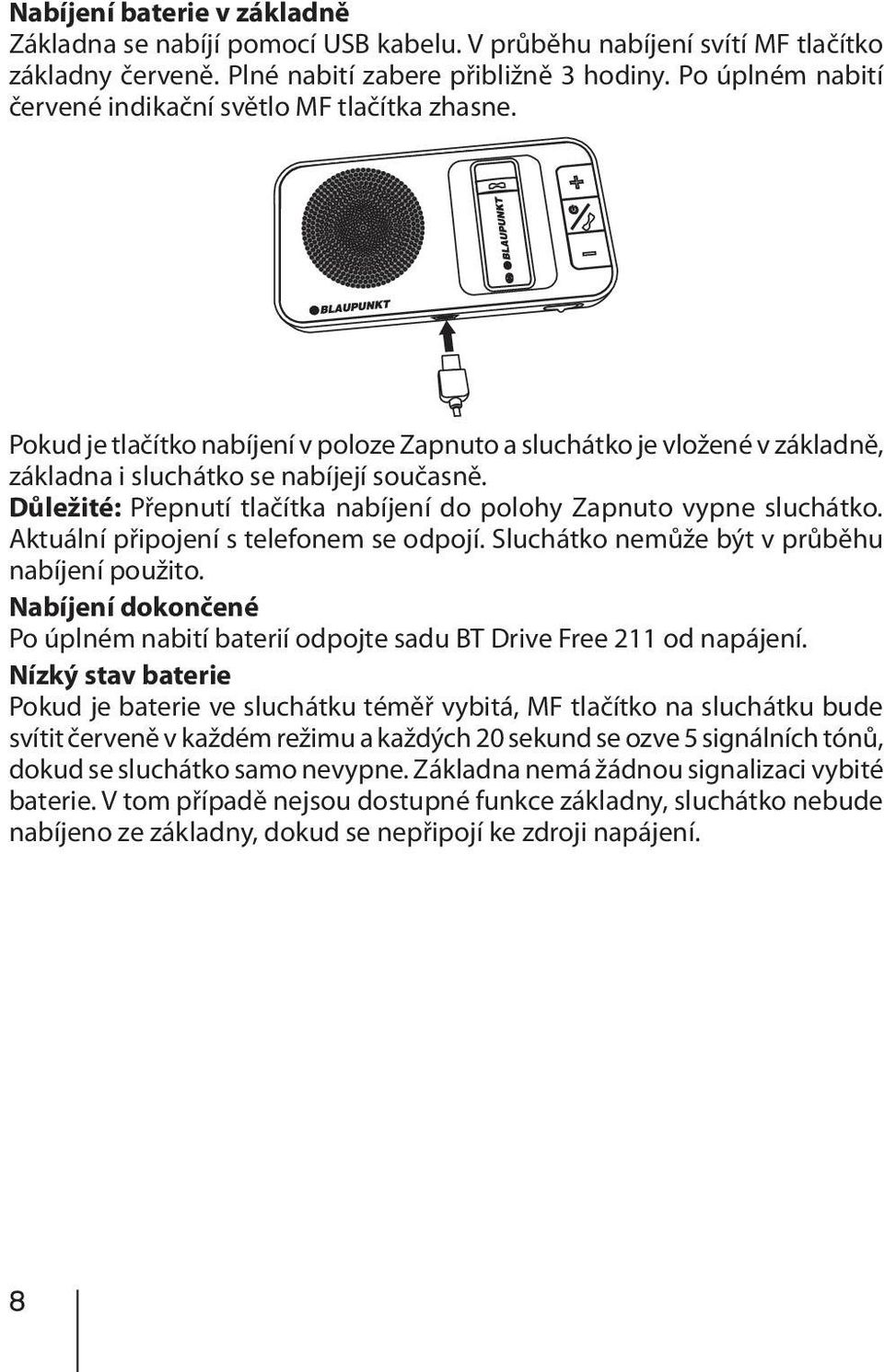 Důležité: Přepnutí tlačítka nabíjení do polohy Zapnuto vypne sluchátko. Aktuální připojení s telefonem se odpojí. Sluchátko nemůže být v průběhu nabíjení použito.