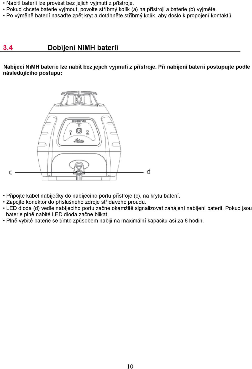 Při nabíjení baterií postupujte podle následujícího postupu: Připojte kabel nabíječky do nabíjecího portu přístroje (c), na krytu baterií.
