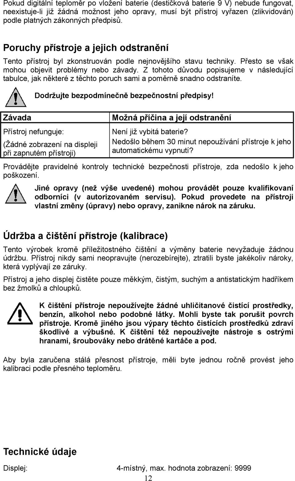 Z tohoto důvodu popisujeme v následující tabulce, jak některé z těchto poruch sami a poměrně snadno odstraníte. Dodržujte bezpodmínečně bezpečnostní předpisy!