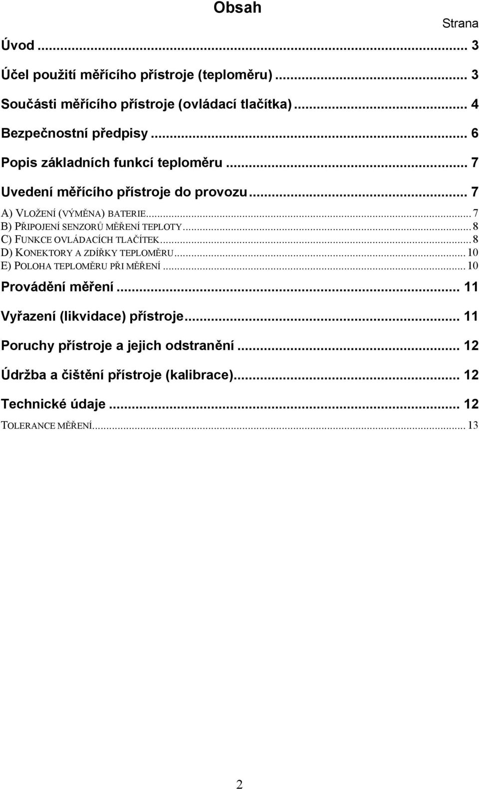 .. 8 C) FUNKCE OVLÁDACÍCH TLAČÍTEK... 8 D) KONEKTORY A ZDÍŘKY TEPLOMĚRU... 10 E) POLOHA TEPLOMĚRU PŘI MĚŘENÍ... 10 Provádění měření.