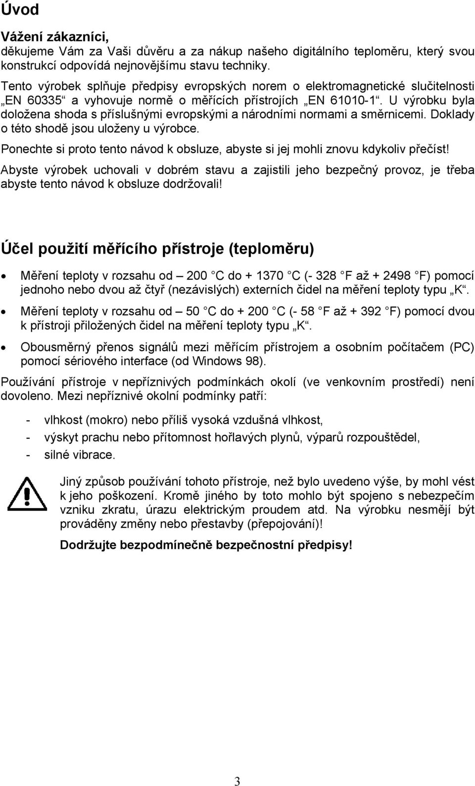 U výrobku byla doložena shoda s příslušnými evropskými a národními normami a směrnicemi. Doklady o této shodě jsou uloženy u výrobce.