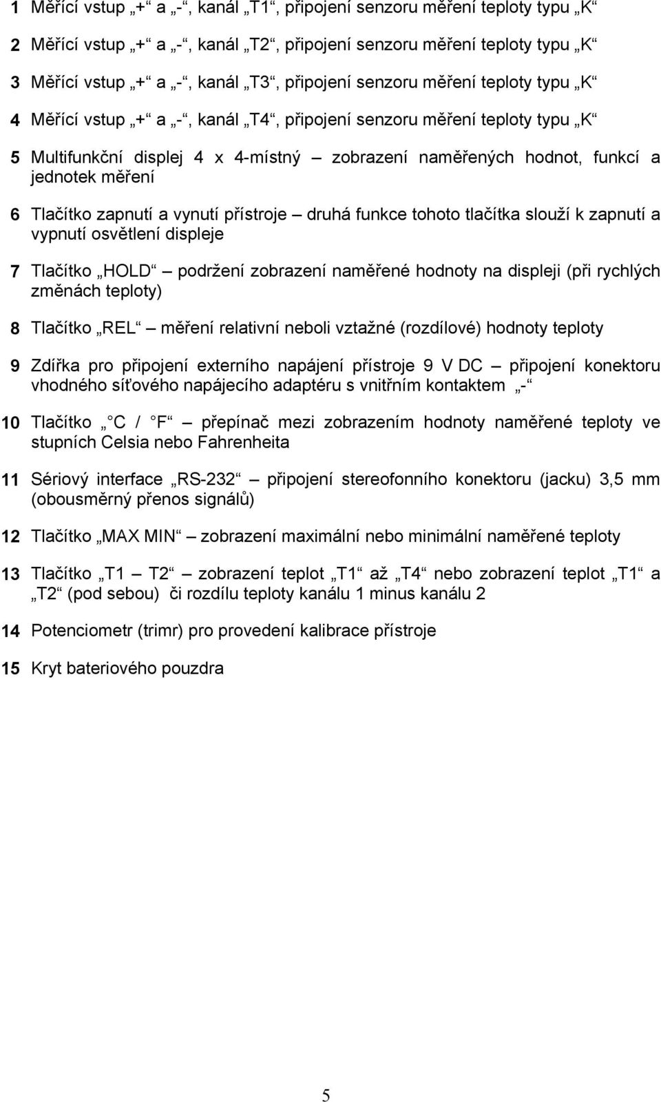 zapnutí a vynutí přístroje druhá funkce tohoto tlačítka slouží k zapnutí a vypnutí osvětlení displeje 7 Tlačítko HOLD podržení zobrazení naměřené hodnoty na displeji (při rychlých změnách teploty) 8