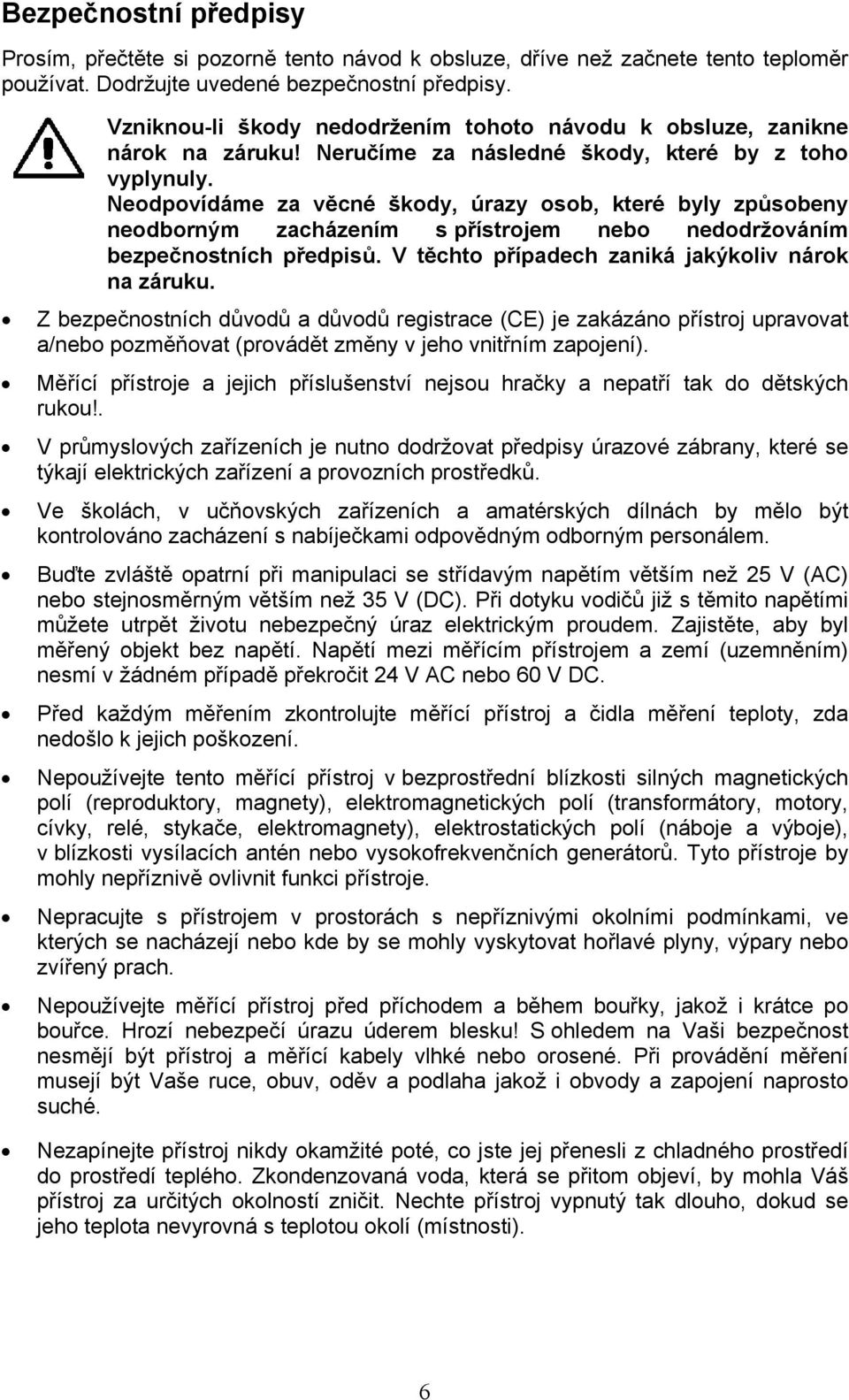 Neodpovídáme za věcné škody, úrazy osob, které byly způsobeny neodborným zacházením s přístrojem nebo nedodržováním bezpečnostních předpisů. V těchto případech zaniká jakýkoliv nárok na záruku.