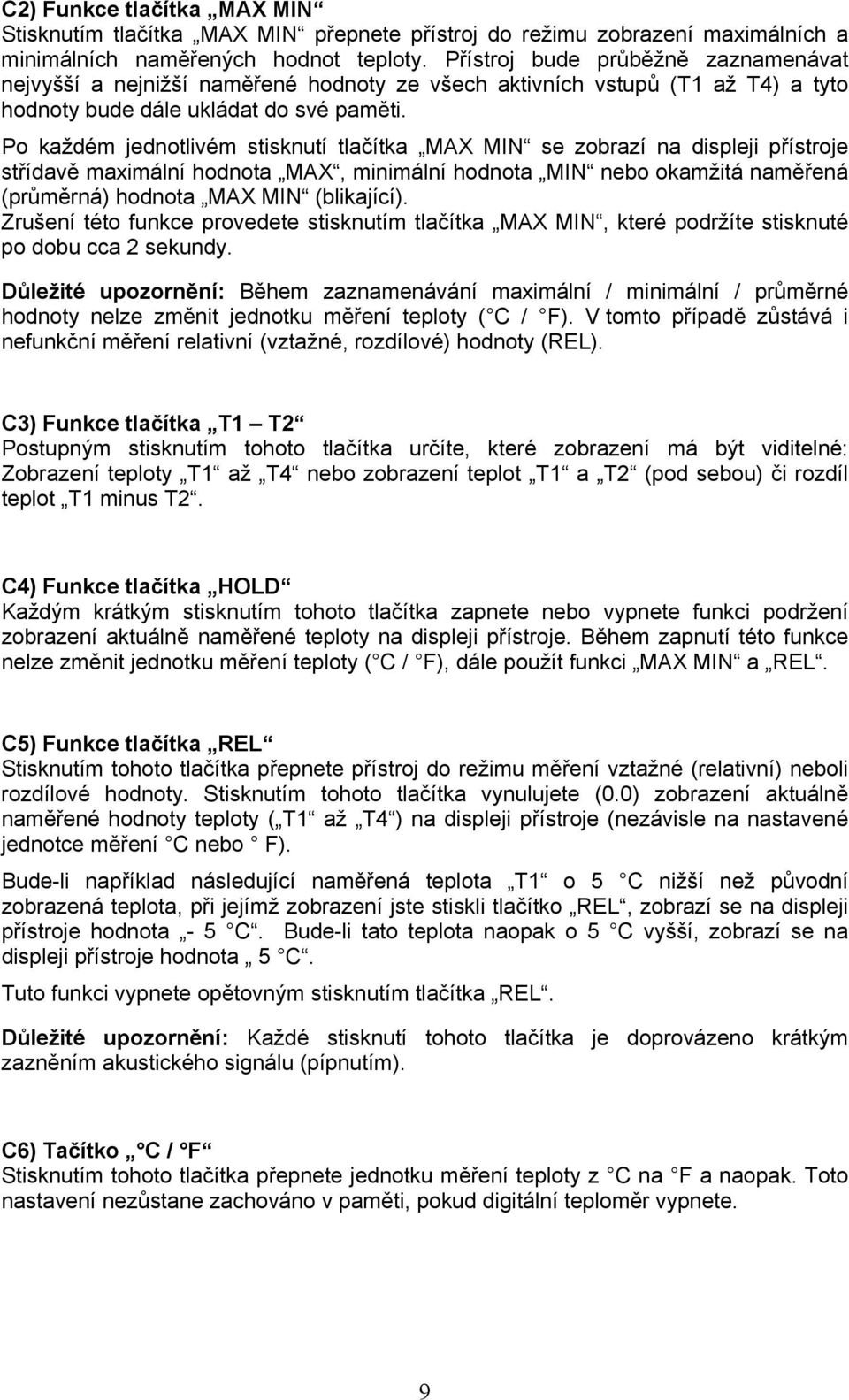 Po každém jednotlivém stisknutí tlačítka MAX MIN se zobrazí na displeji přístroje střídavě maximální hodnota MAX, minimální hodnota MIN nebo okamžitá naměřená (průměrná) hodnota MAX MIN (blikající).