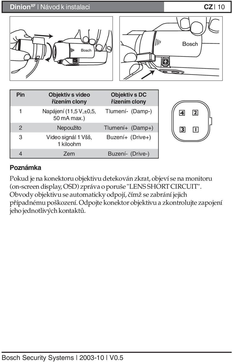 ) 2 Nepoužito Tlumení+ (Damp+) 3 Video signál 1 Všš, Buzení+ (Drive+) 1 kiloohm 4 Zem Buzení- (Drive-) Poznámka Pokud je na konektoru