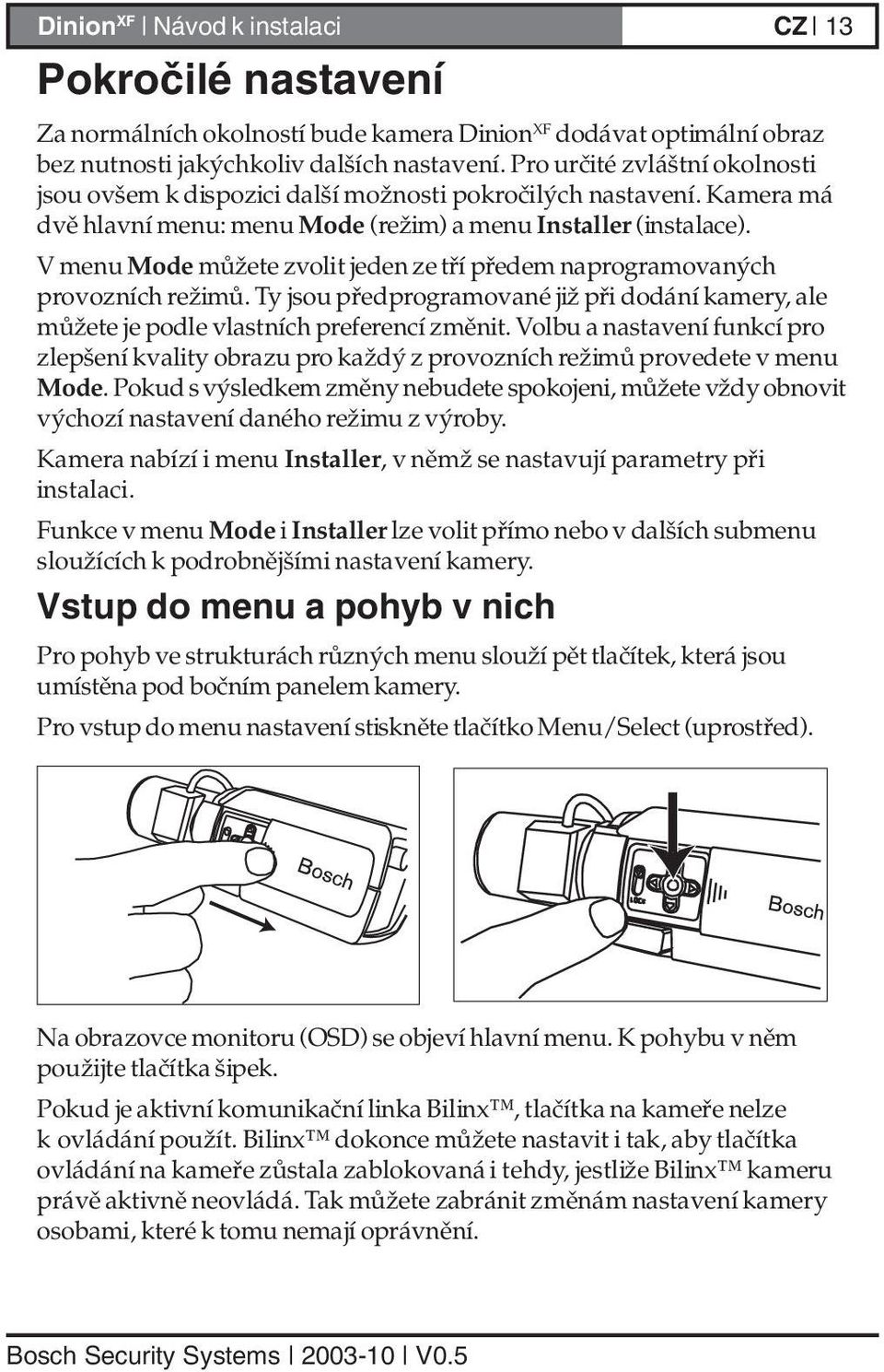 V menu Mode můžete zvolit jeden ze tří předem naprogramovaných provozních režimů. Ty jsou předprogramované již při dodání kamery, ale můžete je podle vlastních preferencí změnit.