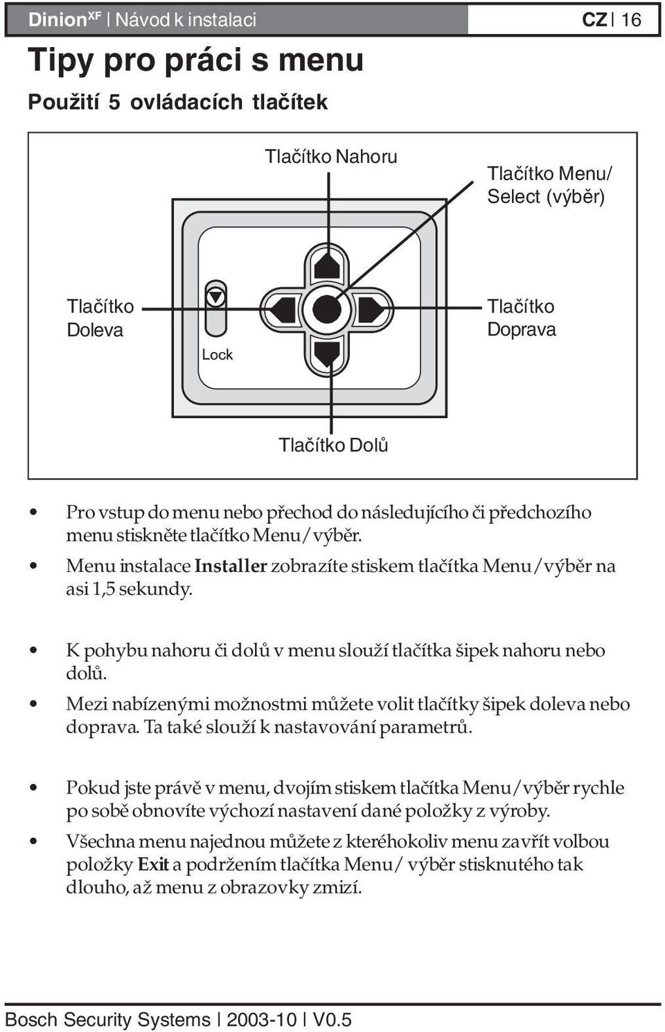 K pohybu nahoru či dolů v menu slouží tlačítka šipek nahoru nebo dolů. Mezi nabízenými možnostmi můžete volit tlačítky šipek doleva nebo doprava. Ta také slouží k nastavování parametrů.