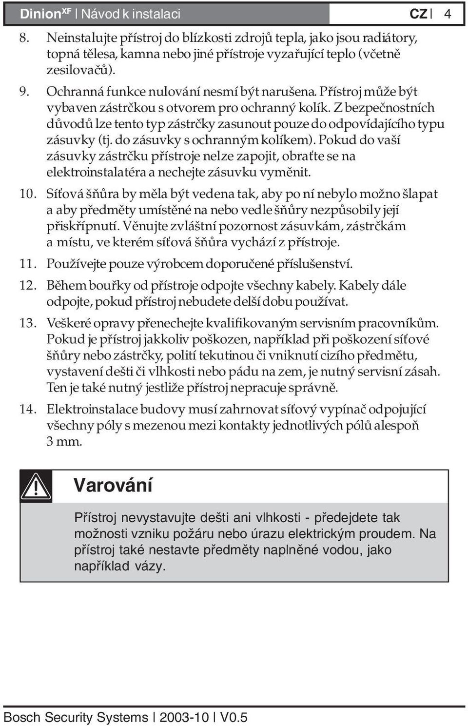 Z bezpečnostních důvodů lze tento typ zástrčky zasunout pouze do odpovídajícího typu zásuvky (tj. do zásuvky s ochranným kolíkem).