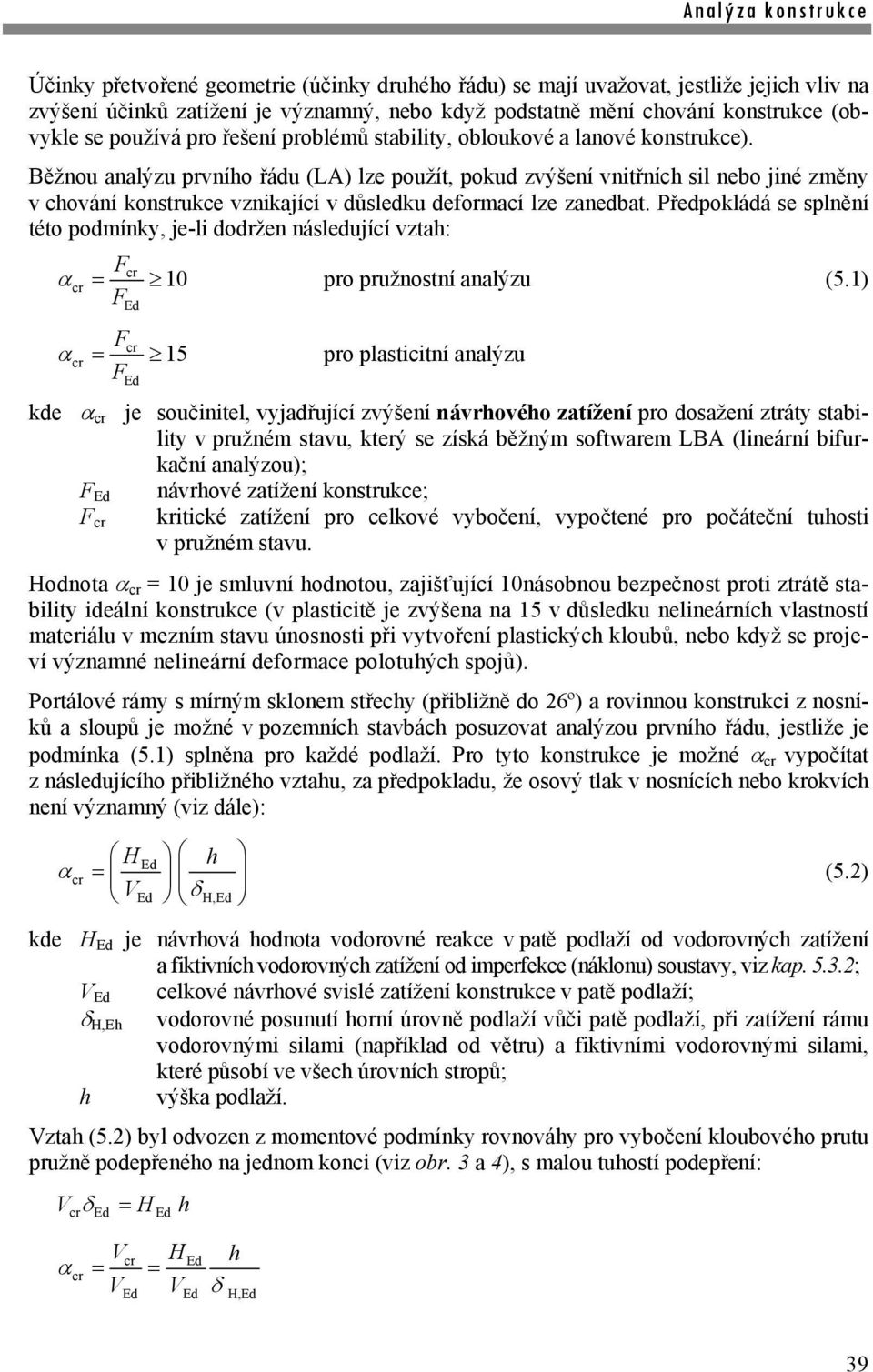 Běžnou analýu prvního řádu (LA) le použít, pokud výšení vnitřních sil nebo jiné měn v chování konstrukce vnikající v důsledku deformací le anedbat.