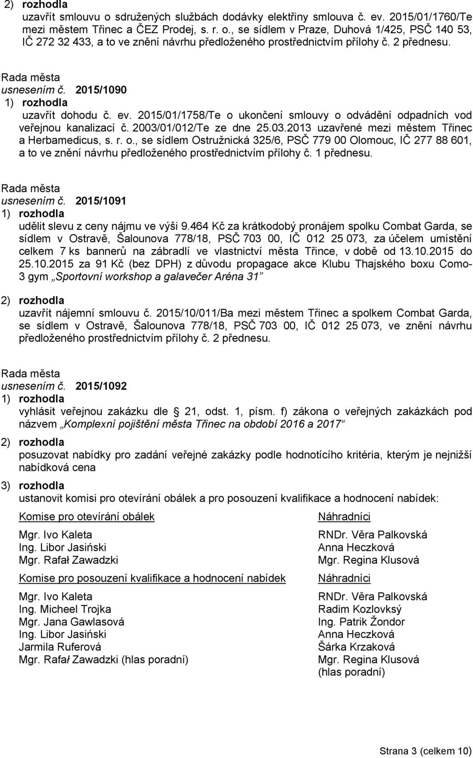 r. o., se sídlem Ostružnická 325/6, PSČ 779 00 Olomouc, IČ 277 88 601, a to ve znění návrhu předloženého prostřednictvím přílohy č. 1 přednesu. usnesením č.