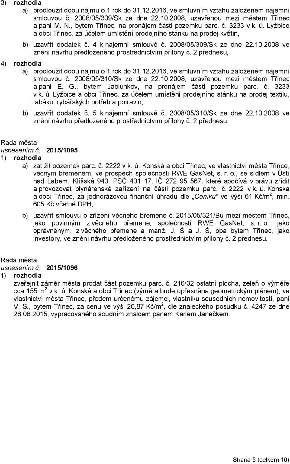 2008/05/309/Sk ze dne 22.10.2008 ve znění návrhu předloženého prostřednictvím přílohy č. 2 přednesu, 4) rozhodla a) prodloužit dobu nájmu o 1 rok do 31.12.