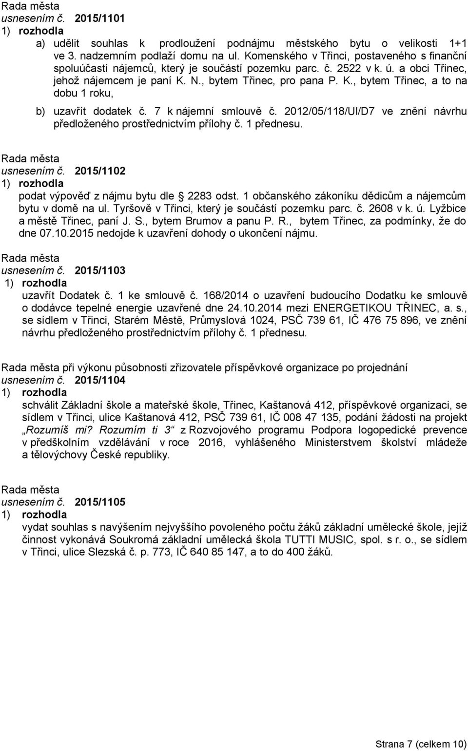 N., bytem Třinec, pro pana P. K., bytem Třinec, a to na dobu 1 roku, b) uzavřít dodatek č. 7 k nájemní smlouvě č. 2012/05/118/Ul/D7 ve znění návrhu předloženého prostřednictvím přílohy č. 1 přednesu.