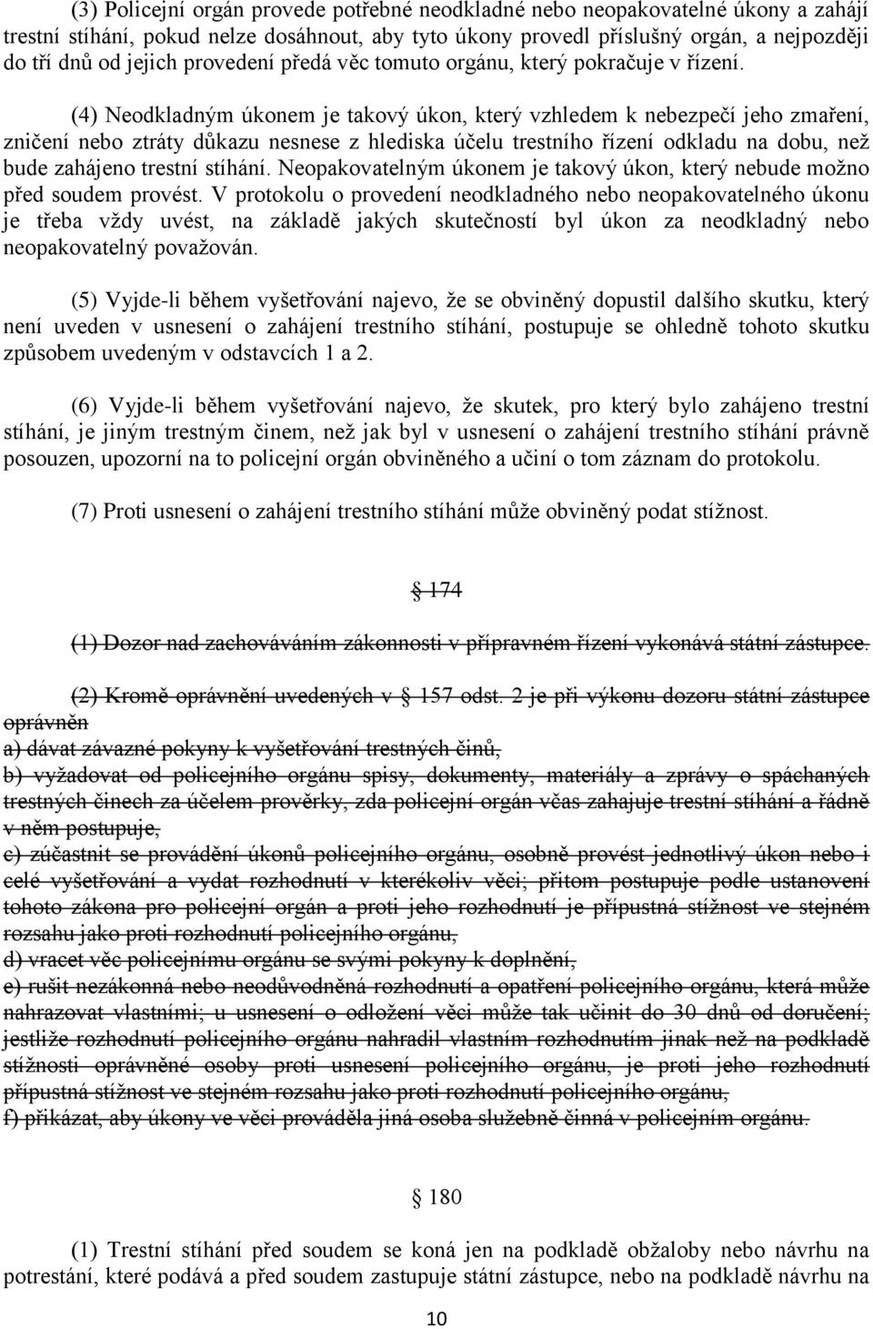 (4) Neodkladným úkonem je takový úkon, který vzhledem k nebezpečí jeho zmaření, zničení nebo ztráty důkazu nesnese z hlediska účelu trestního řízení odkladu na dobu, než bude zahájeno trestní stíhání.