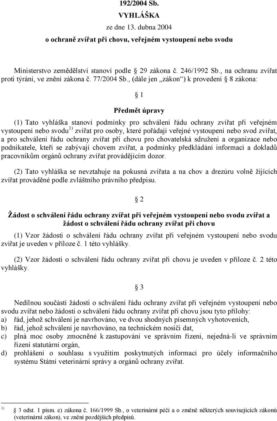 , (dále jen zákon ) k provedení 8 zákona: 1 Předmět úpravy (1) Tato vyhláška stanoví podmínky pro schválení řádu ochrany zvířat při veřejném vystoupení nebo svodu 1) zvířat pro osoby, které pořádají