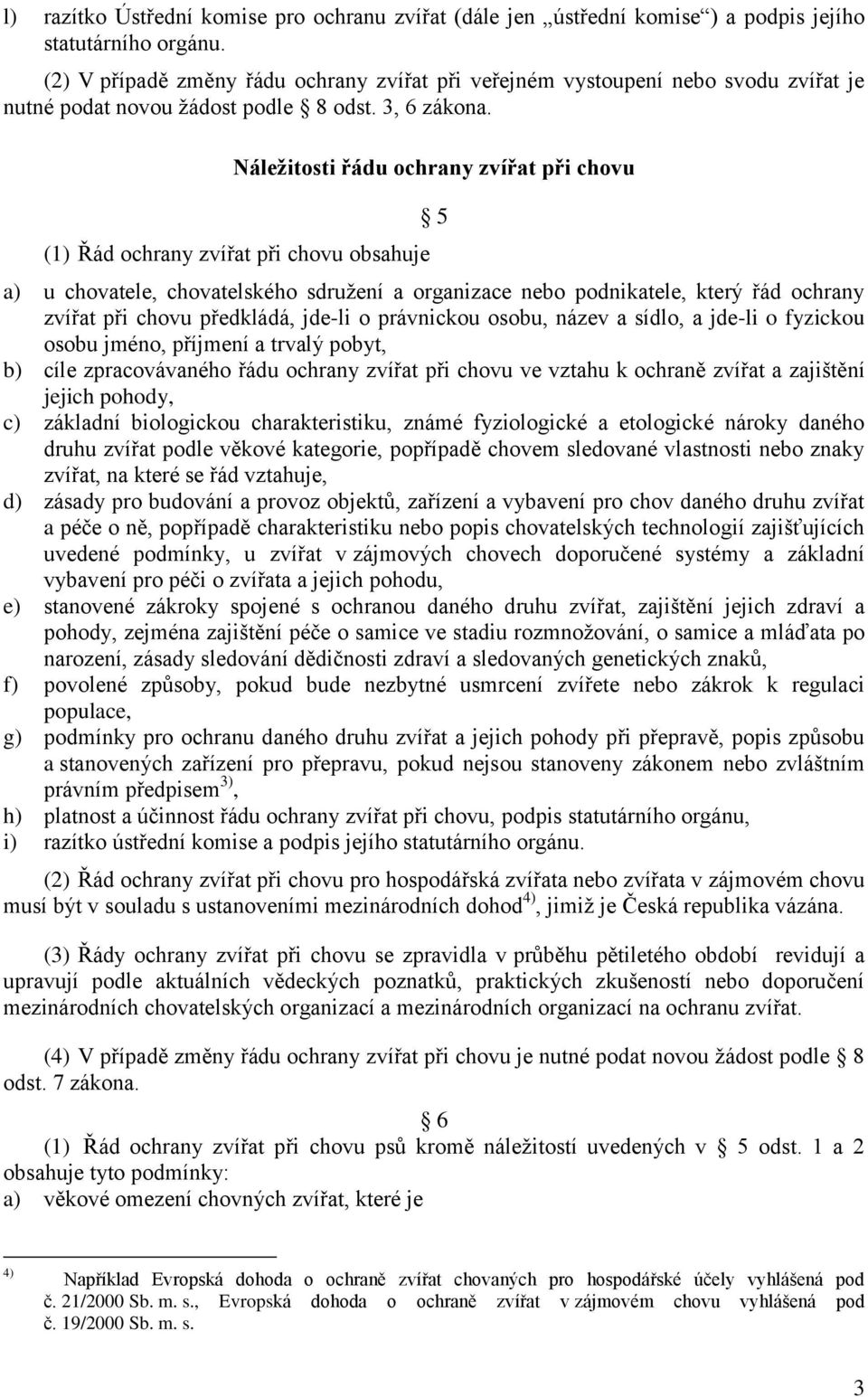 Náležitosti řádu ochrany zvířat při chovu (1) Řád ochrany zvířat při chovu obsahuje 5 a) u chovatele, chovatelského sdružení a organizace nebo podnikatele, který řád ochrany zvířat při chovu