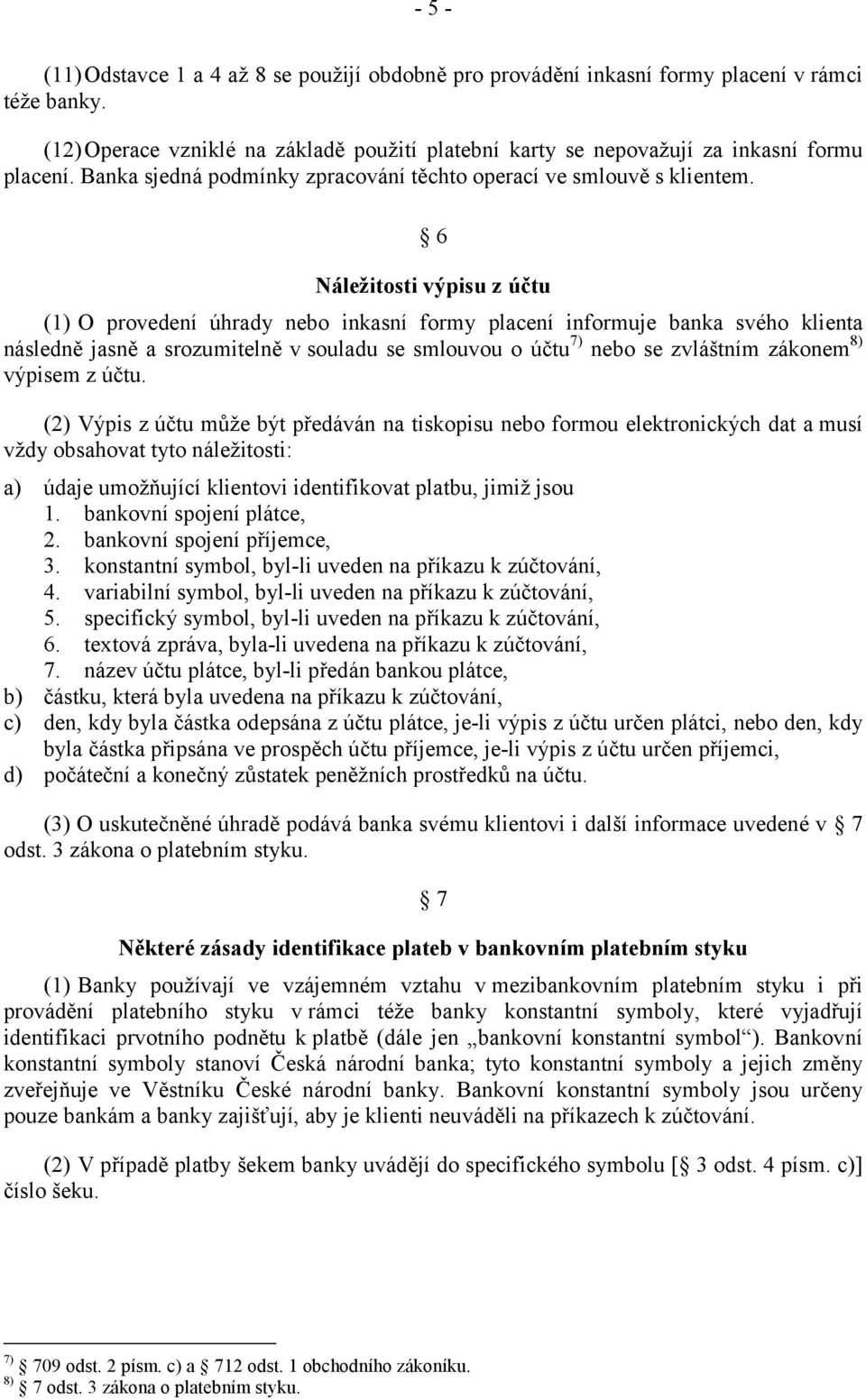 6 Náležitosti výpisu z účtu (1) O provedení úhrady nebo inkasní formy placení informuje banka svého klienta následně jasně a srozumitelně v souladu se smlouvou o účtu 7) nebo se zvláštním zákonem 8)