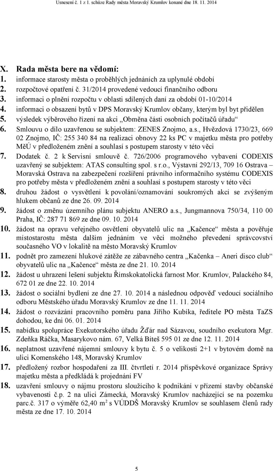 výsledek výběrového řízení na akci Obměna části osobních počítačů úřadu 6. Smlouvu o dílo uzavřenou se subjektem: ZENES Znojmo, a.s., Hvězdová 1730/23, 669 02 Znojmo, IČ: 255 340 84 na realizaci obnovy 22 ks PC v majetku města pro potřeby MěÚ v předloženém znění a souhlasí s postupem starosty v této věci 7.