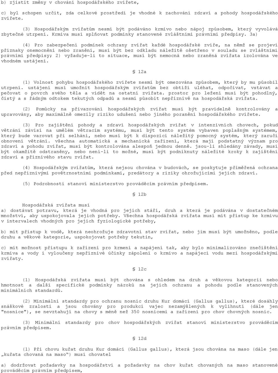 3a) (4) Pro zabezpečení podmínek ochrany zvířat každé hospodářské zvíře, na němž se projeví příznaky onemocnění nebo zranění, musí být bez odkladu náležitě ošetřeno v souladu se zvláštními právními