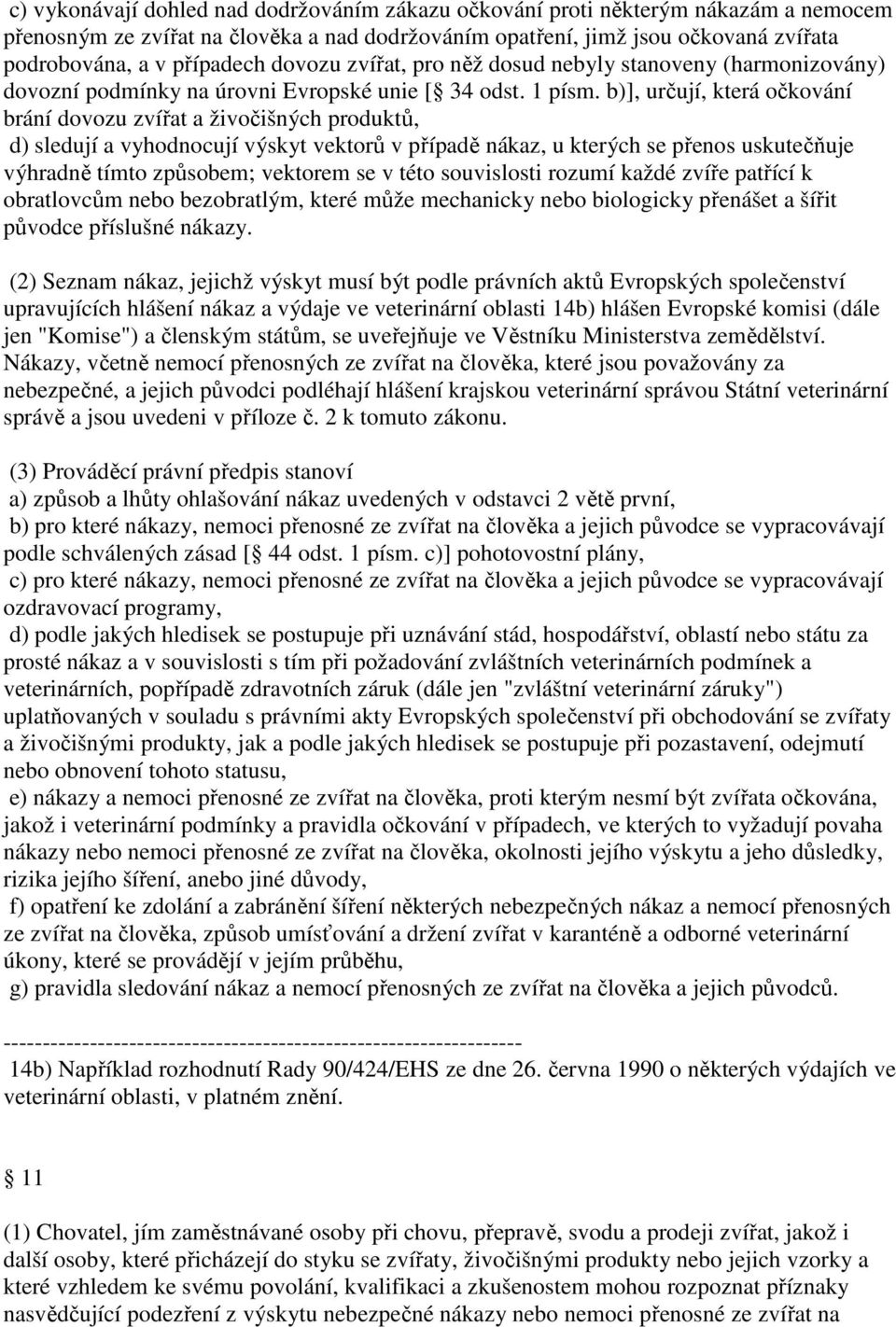 b)], určují, která očkování brání dovozu zvířat a živočišných produktů, d) sledují a vyhodnocují výskyt vektorů v případě nákaz, u kterých se přenos uskutečňuje výhradně tímto způsobem; vektorem se v