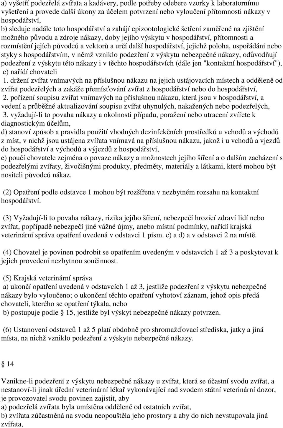 určí další hospodářství, jejichž poloha, uspořádání nebo styky s hospodářstvím, v němž vzniklo podezření z výskytu nebezpečné nákazy, odůvodňují podezření z výskytu této nákazy i v těchto