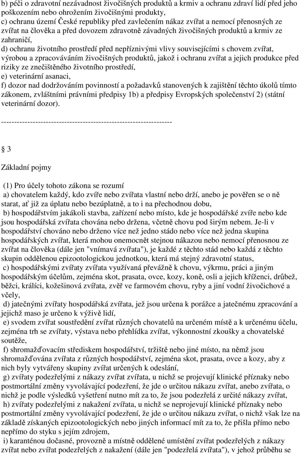 chovem zvířat, výrobou a zpracováváním živočišných produktů, jakož i ochranu zvířat a jejich produkce před riziky ze znečištěného životního prostředí, e) veterinární asanaci, f) dozor nad dodržováním