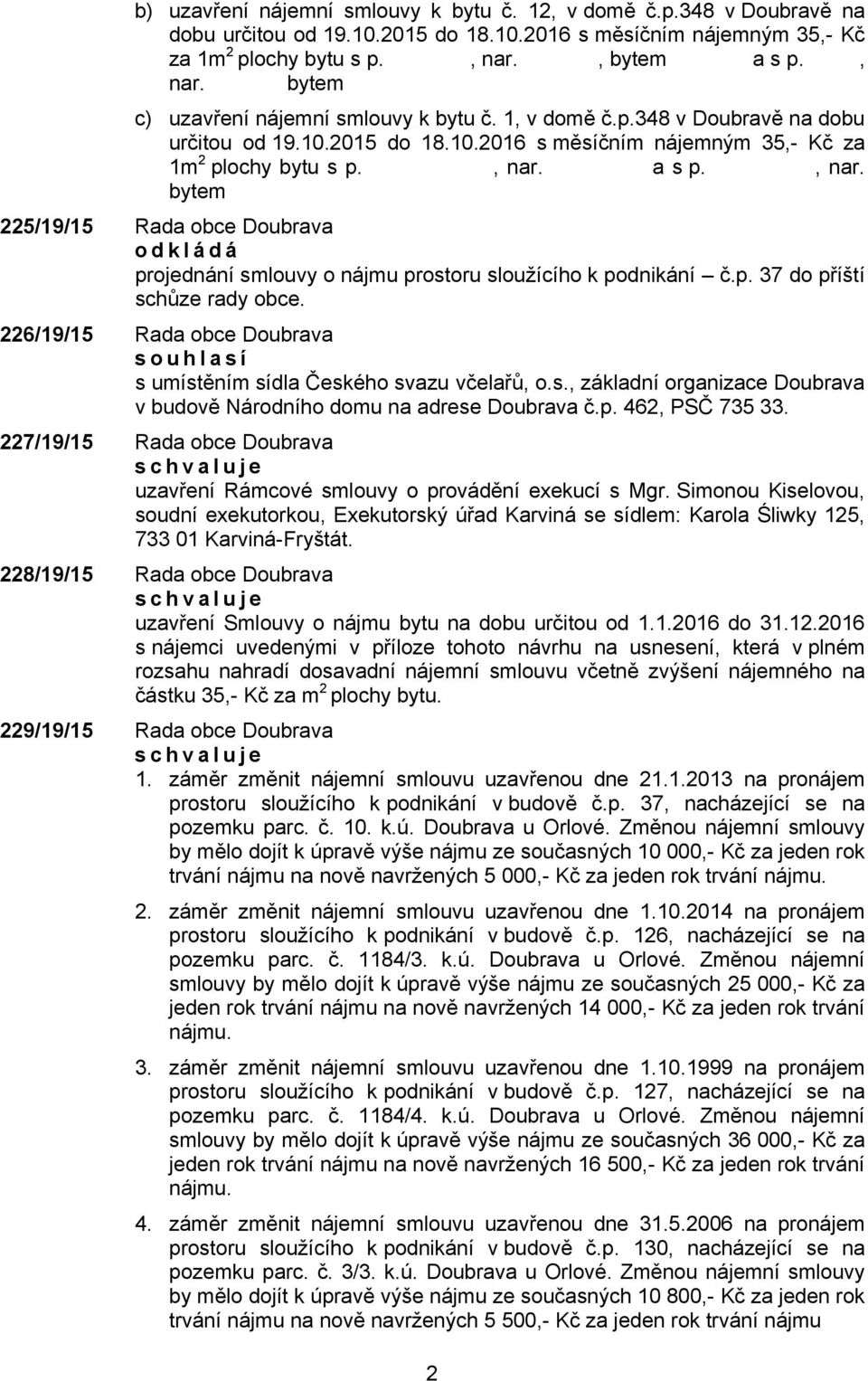 p. 37 do příští schůze rady obce. 226/19/15 Rada obce Doubrava souhlasí s umístěním sídla Českého svazu včelařů, o.s., základní organizace Doubrava v budově Národního domu na adrese Doubrava č.p. 462, PSČ 735 33.