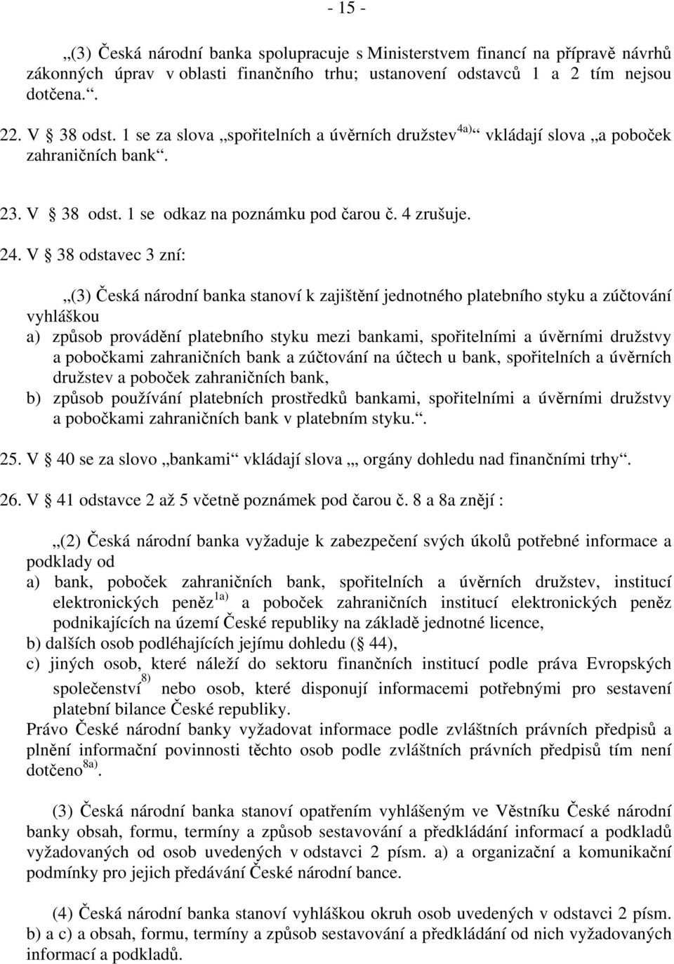 V 38 odstavec 3 zní: (3) Česká národní banka stanoví k zajištění jednotného platebního styku a zúčtování vyhláškou a) způsob provádění platebního styku mezi bankami, spořitelními a úvěrními družstvy