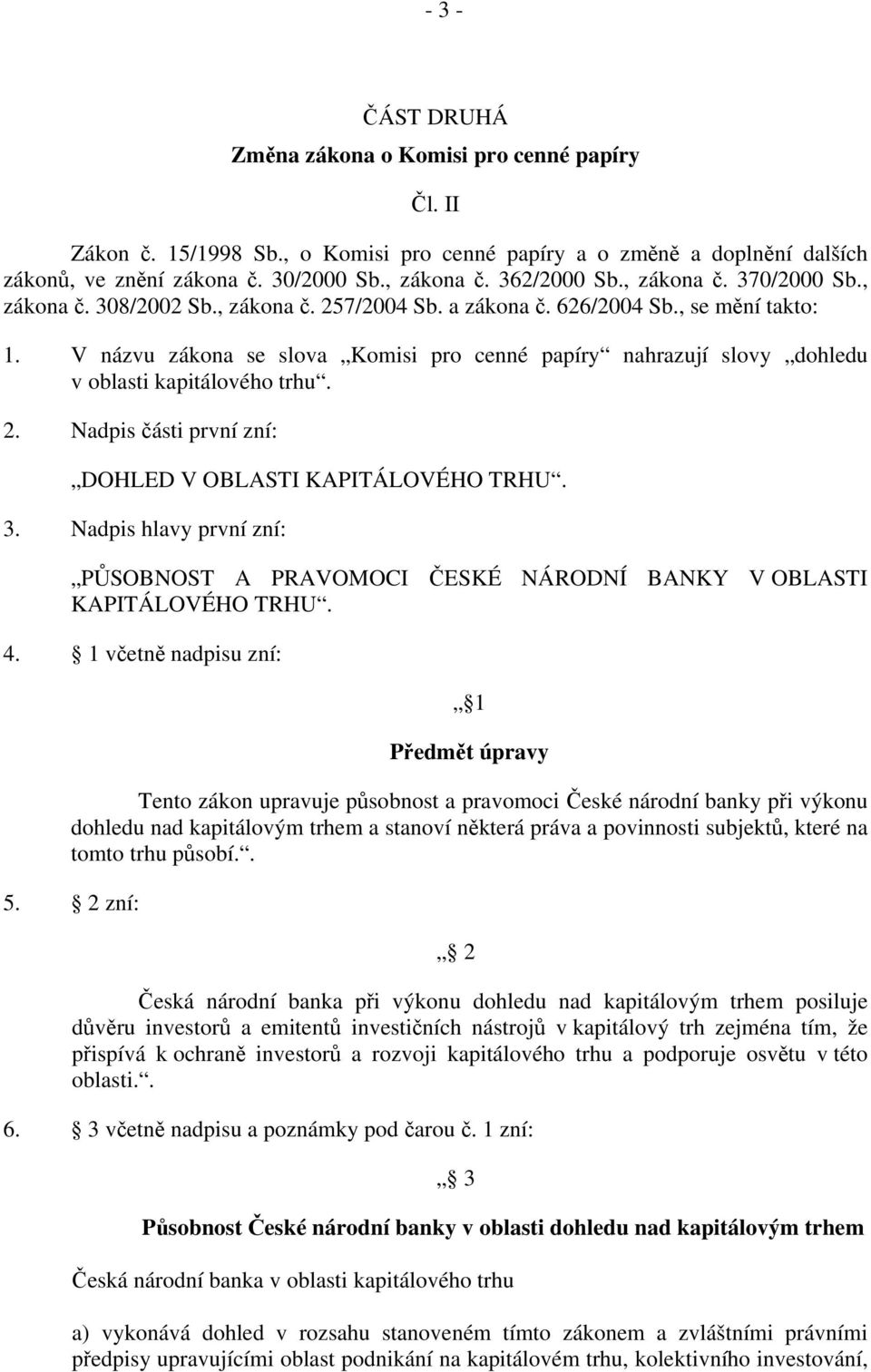 V názvu zákona se slova Komisi pro cenné papíry nahrazují slovy dohledu v oblasti kapitálového trhu. 2. Nadpis části první zní: DOHLED V OBLASTI KAPITÁLOVÉHO TRHU. 3.