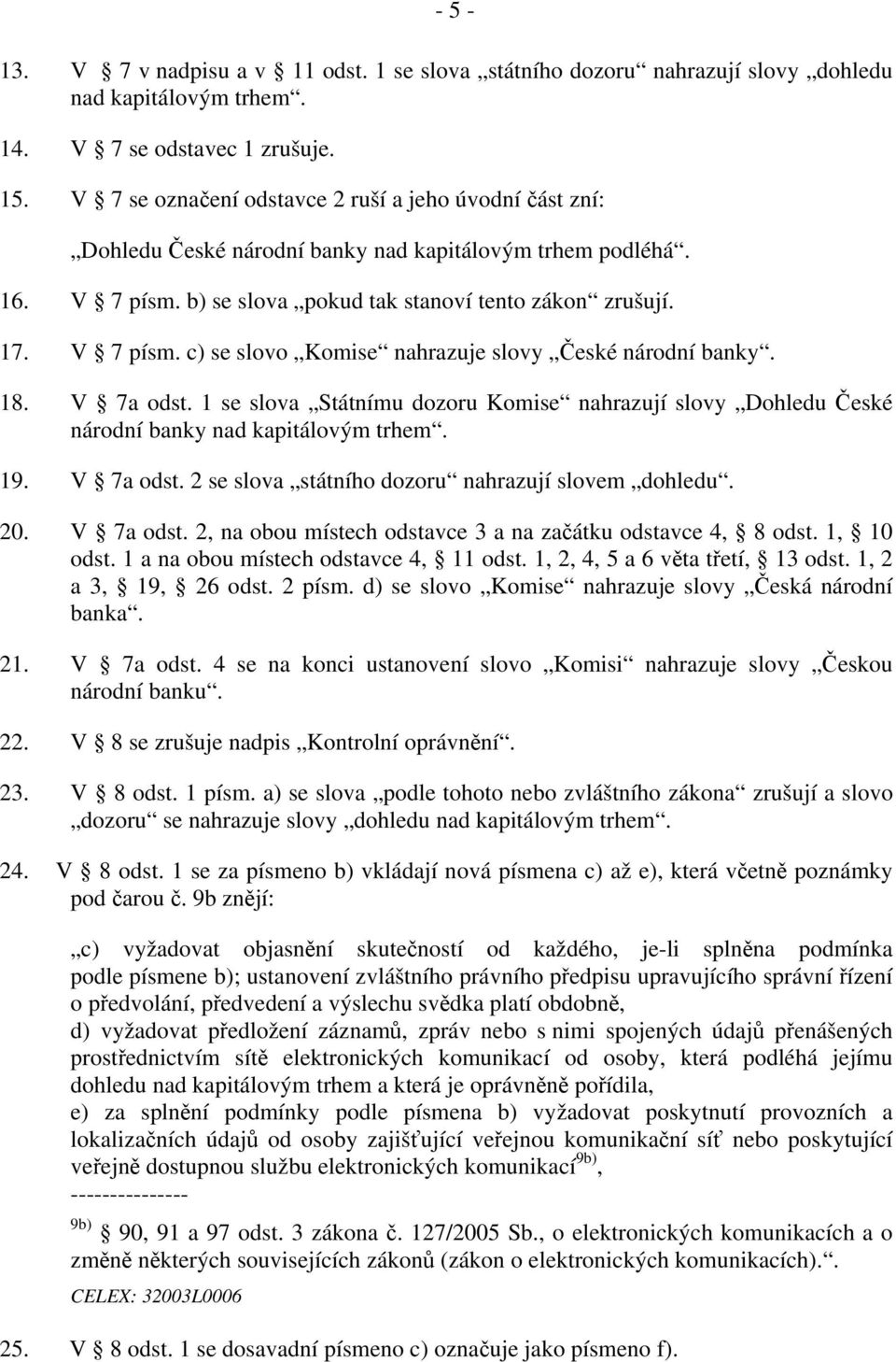 18. V 7a odst. 1 se slova Státnímu dozoru Komise nahrazují slovy Dohledu České národní banky nad kapitálovým trhem. 19. V 7a odst. 2 se slova státního dozoru nahrazují slovem dohledu. 20. V 7a odst. 2, na obou místech odstavce 3 a na začátku odstavce 4, 8 odst.
