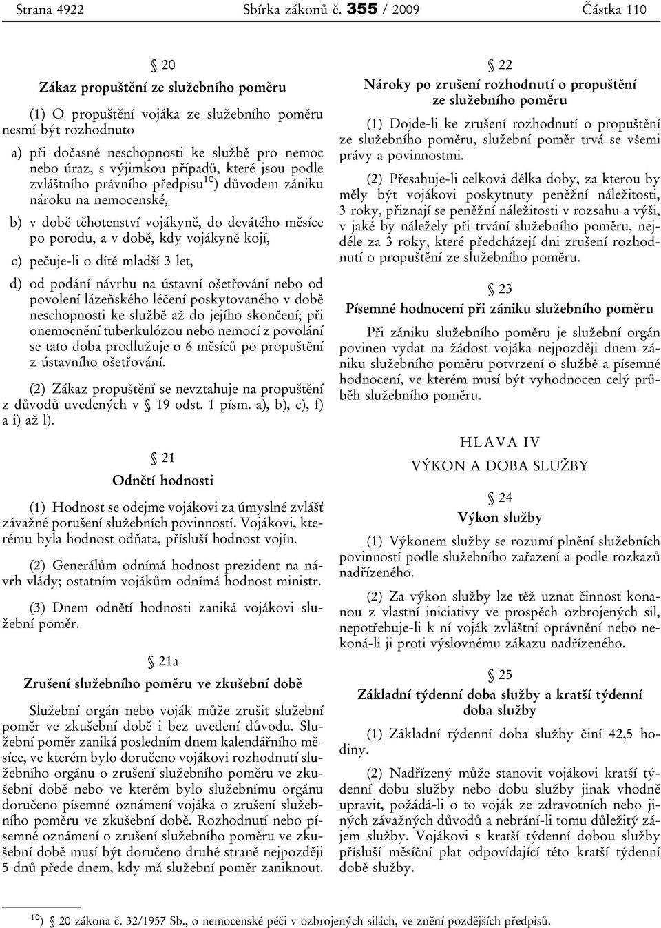 případů, které jsou podle zvláštního právního předpisu 10 ) důvodem zániku nároku na nemocenské, b) v době těhotenství vojákyně, do devátého měsíce po porodu, a v době, kdy vojákyně kojí, c)