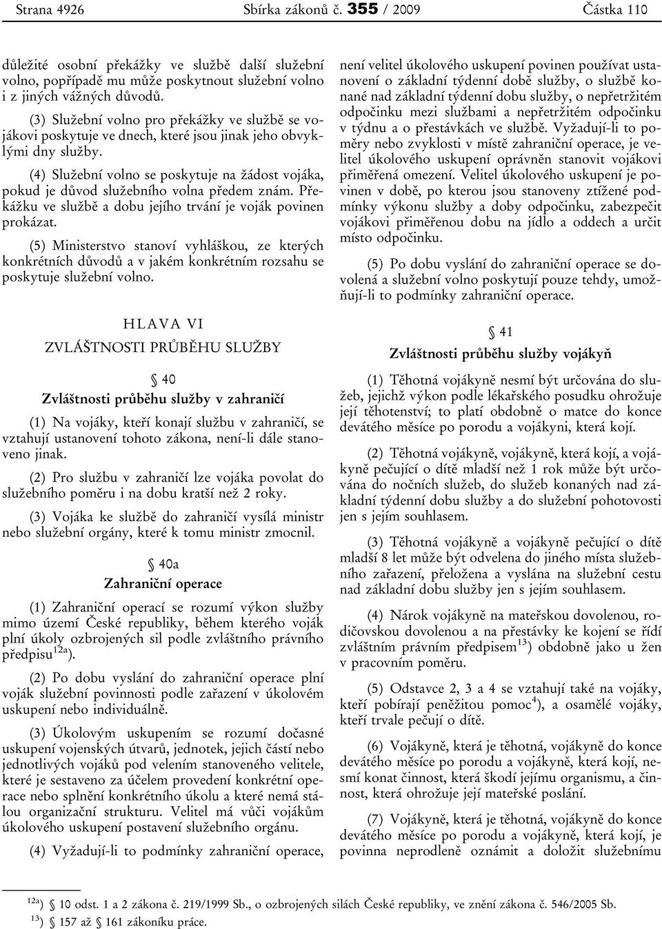 (4) Služební volno se poskytuje na žádost vojáka, pokud je důvod služebního volna předem znám. Překážku ve službě a dobu jejího trvání je voják povinen prokázat.