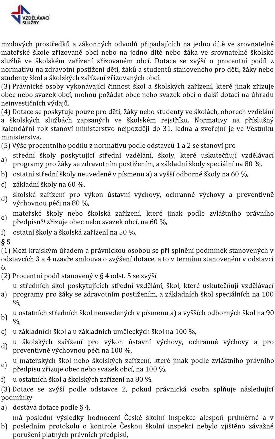 (3) Právnické osoby vykonávající činnost škol a školských zařízení, které jinak zřizuje obec nebo svazek obcí, mohou požádat obec nebo svazek obcí o další dotaci na úhradu neinvestičních výdajů.