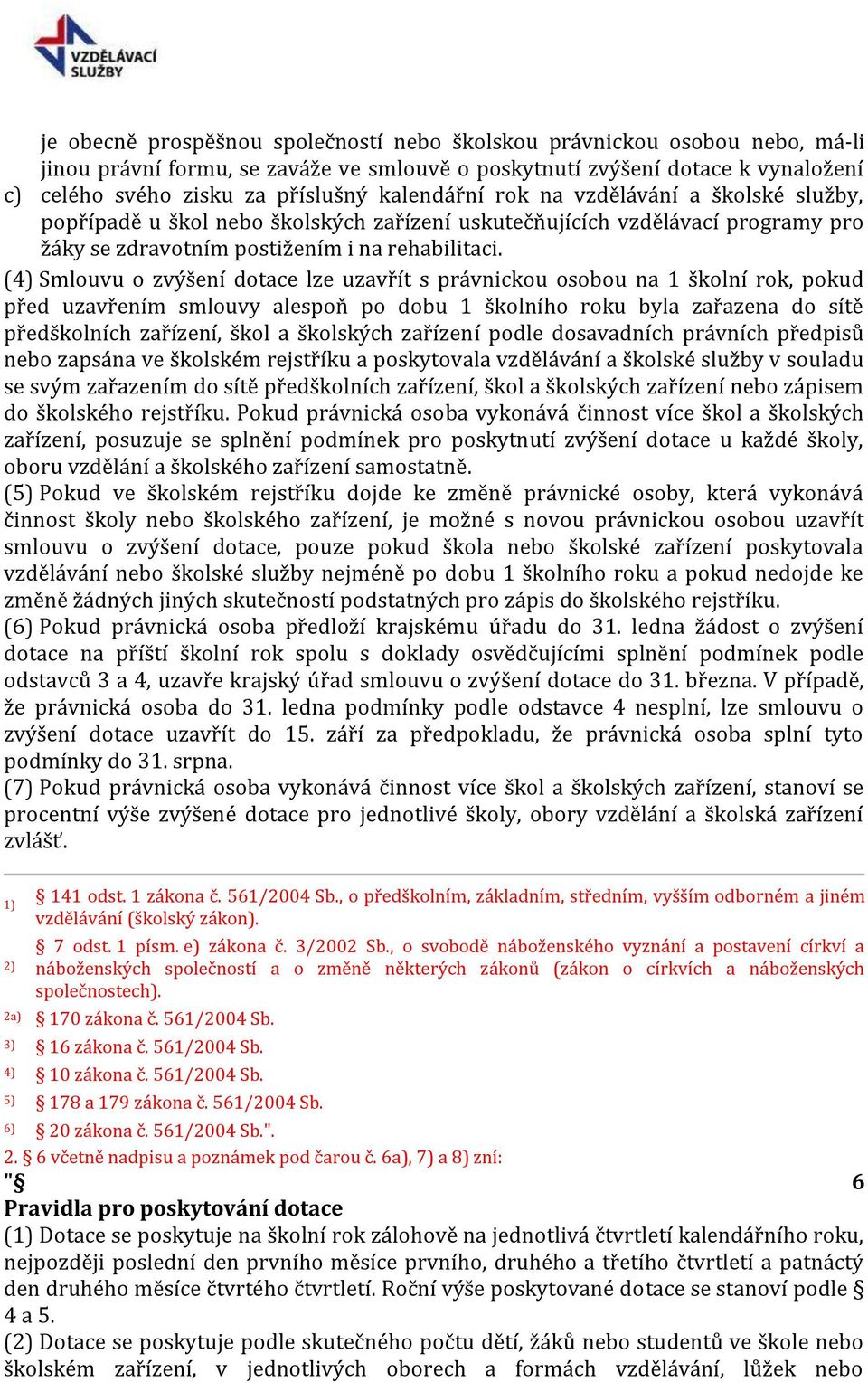 (4) Smlouvu o zvýšení dotace lze uzavřít s právnickou osobou na 1 školní rok, pokud před uzavřením smlouvy alespoň po dobu 1 školního roku byla zařazena do sítě předškolních zařízení, škol a