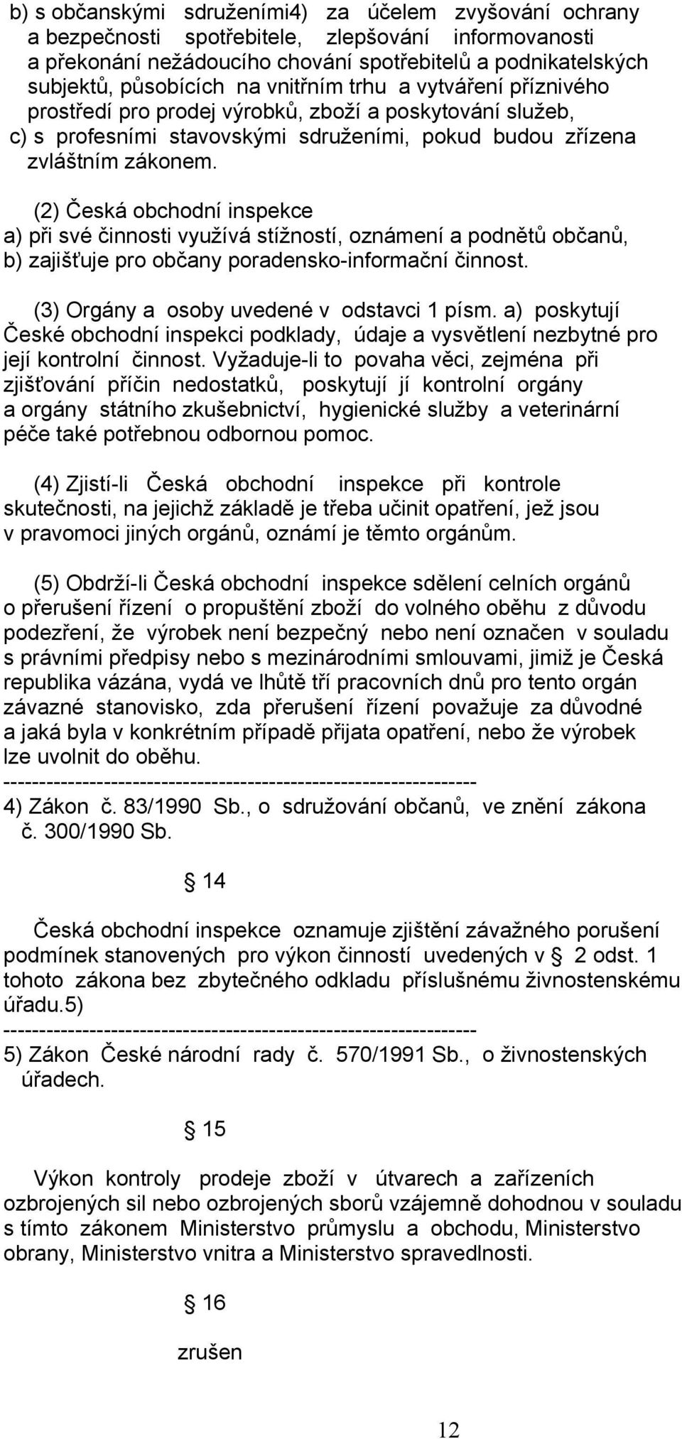 (2) Česká obchodní inspekce a) při své činnosti využívá stížností, oznámení a podnětů občanů, b) zajišťuje pro občany poradensko-informační činnost. (3) Orgány a osoby uvedené v odstavci 1 písm.