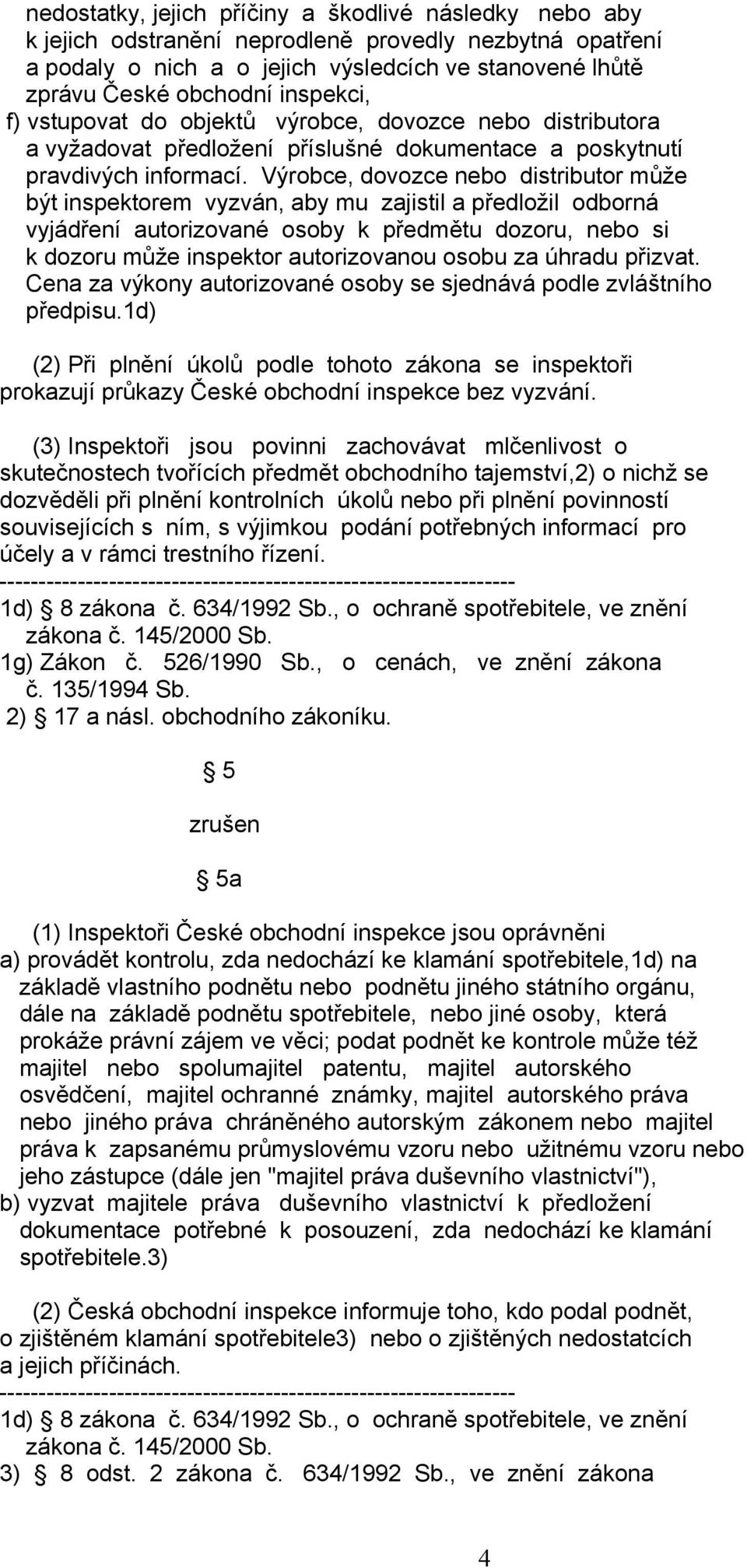 Výrobce, dovozce nebo distributor může být inspektorem vyzván, aby mu zajistil a předložil odborná vyjádření autorizované osoby k předmětu dozoru, nebo si k dozoru může inspektor autorizovanou osobu